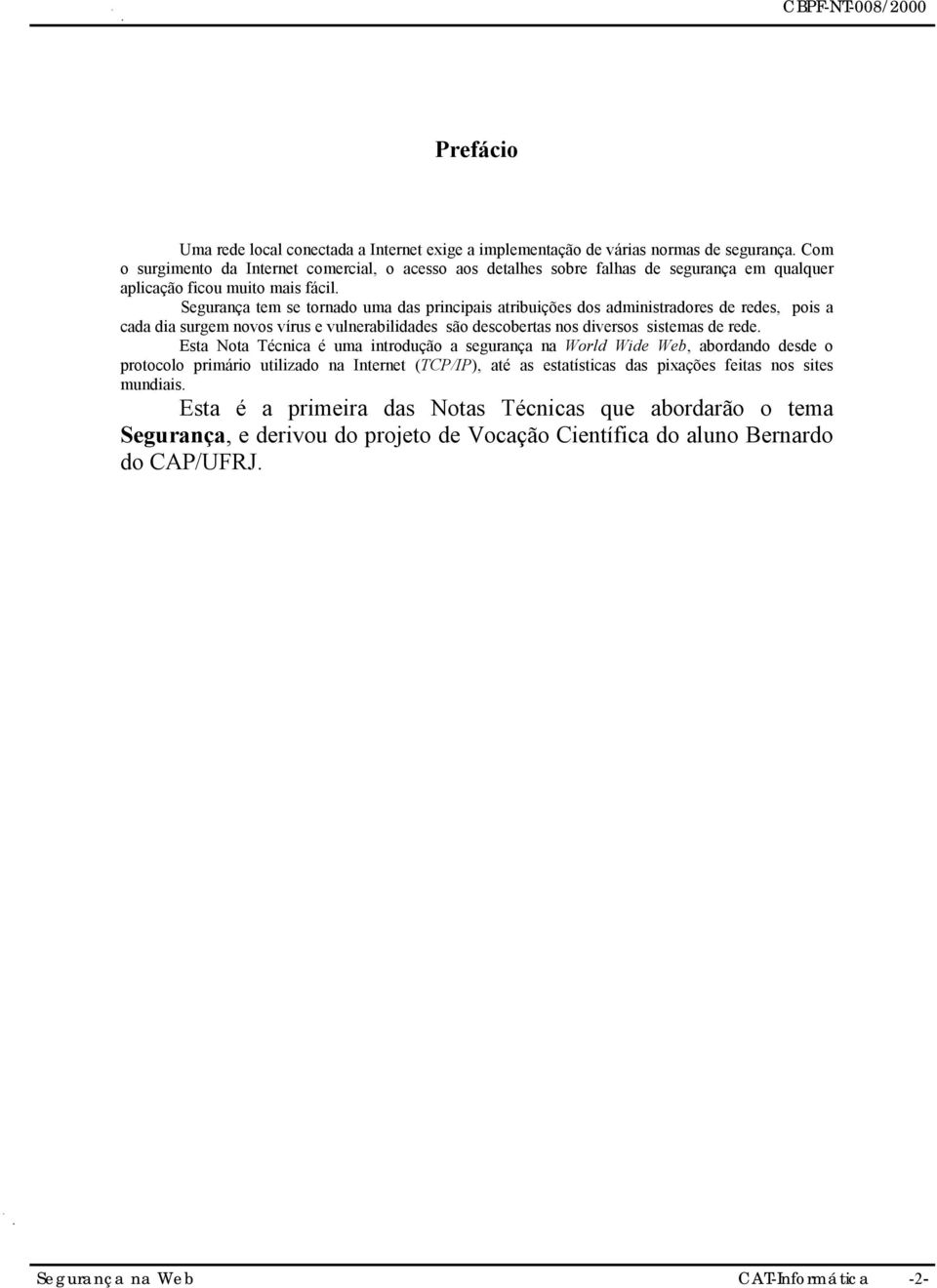 Segurança tem se tornado uma das principais atribuições dos administradores de redes, pois a cada dia surgem novos vírus e vulnerabilidades são descobertas nos diversos sistemas de rede.