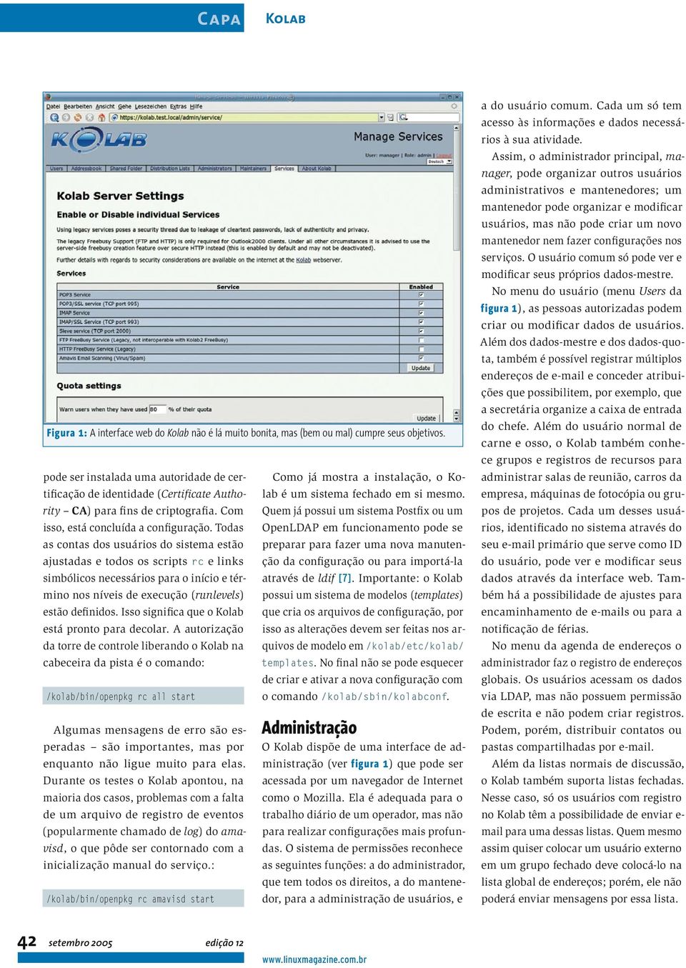 Todas as contas dos usuários do sistema estão ajustadas e todos os scripts rc e links simbólicos necessários para o início e término nos níveis de execução (runlevels) estão definidos.