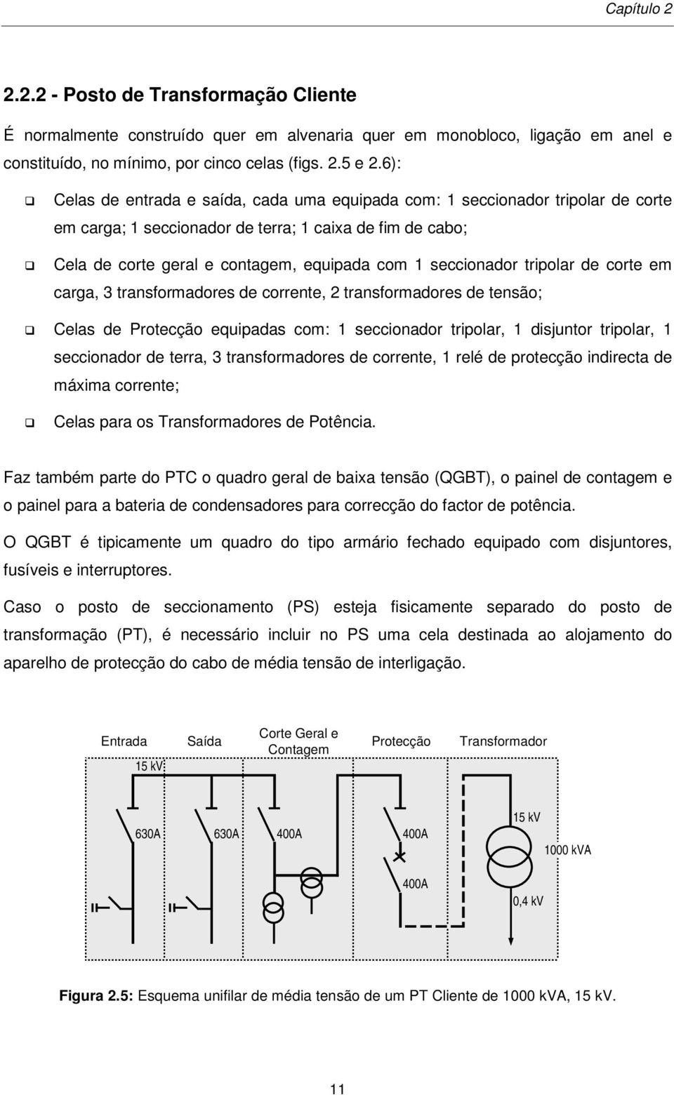 seccionador tripolar de corte em carga, 3 transformadores de corrente, 2 transformadores de tensão; Celas de Protecção equipadas com: 1 seccionador tripolar, 1 disjuntor tripolar, 1 seccionador de