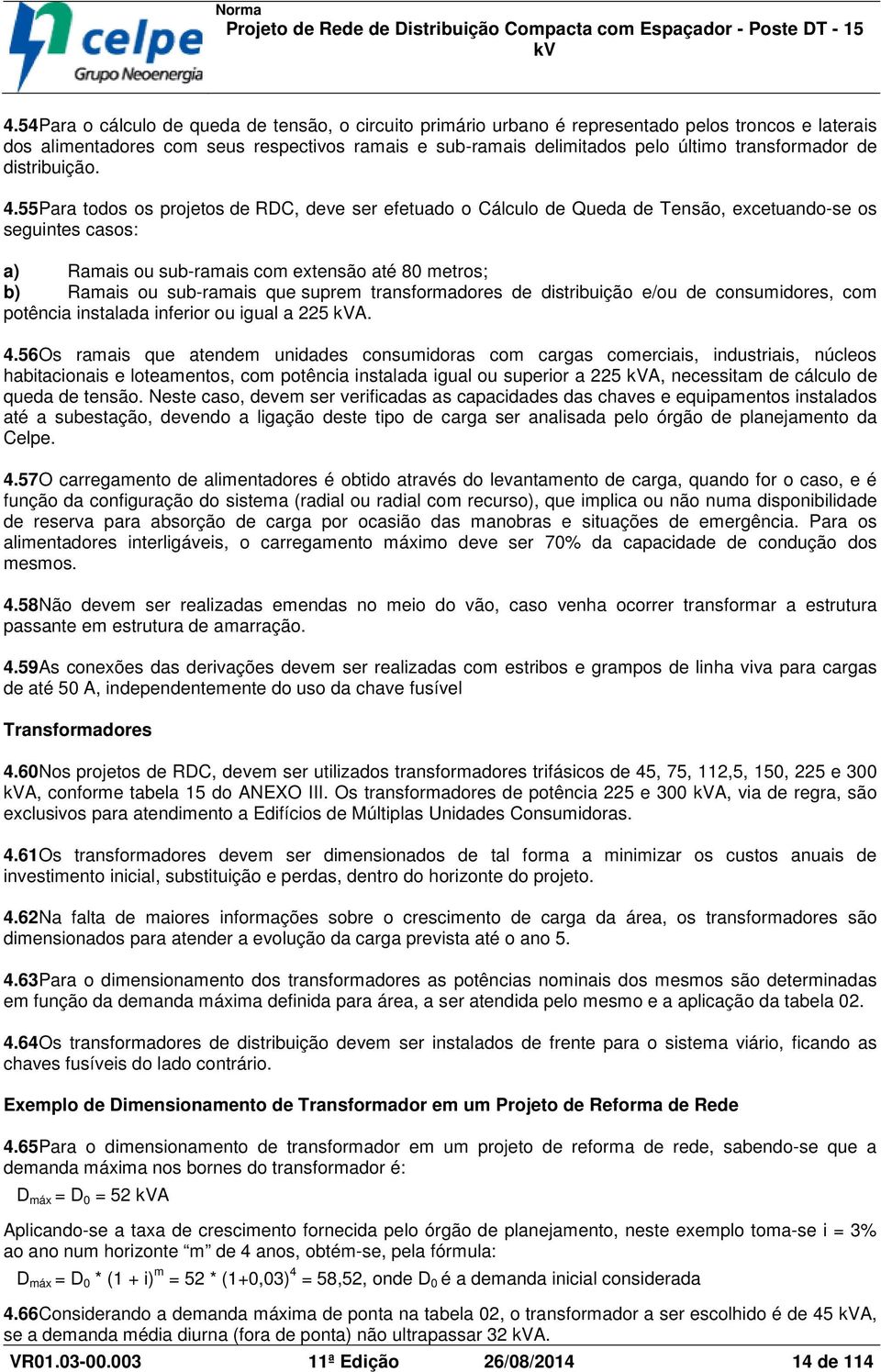 55Para todos os projetos de RDC, deve ser efetuado o Cálculo de Queda de Tensão, excetuando-se os seguintes casos: a) Ramais ou sub-ramais com extensão até 80 metros; b) Ramais ou sub-ramais que