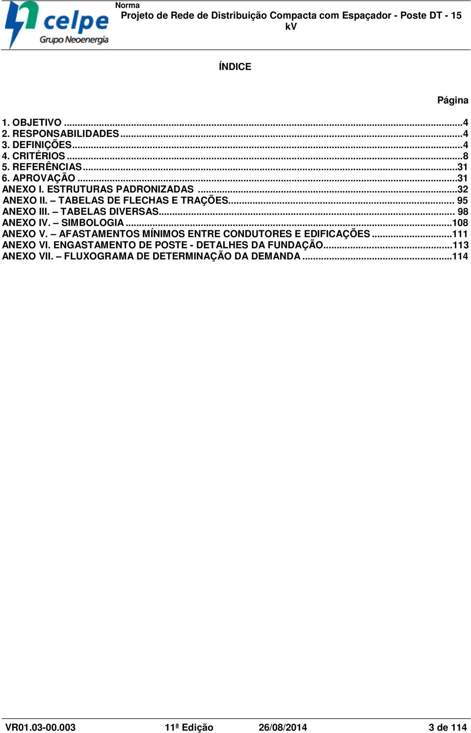 .. 98 ANEXO IV. SIMBOLOGIA... 108 ANEXO V. AFASTAMENTOS MÍNIMOS ENTRE CONDUTORES E EDIFICAÇÕES... 111 ANEXO VI.