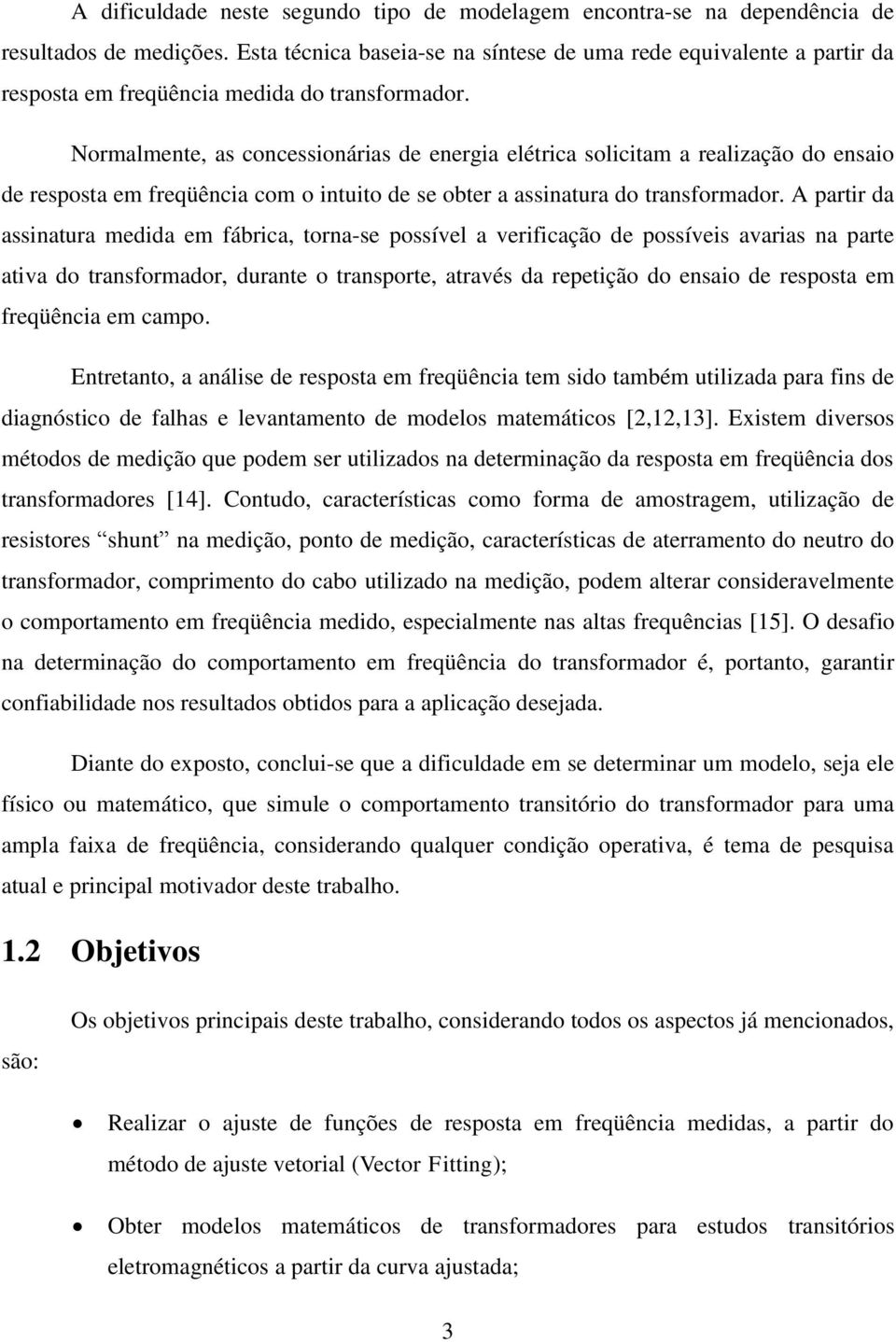 Normalmente, as concessionárias de energia elétrica solicitam a realização do ensaio de resposta em freqüência com o intuito de se obter a assinatura do transformador.