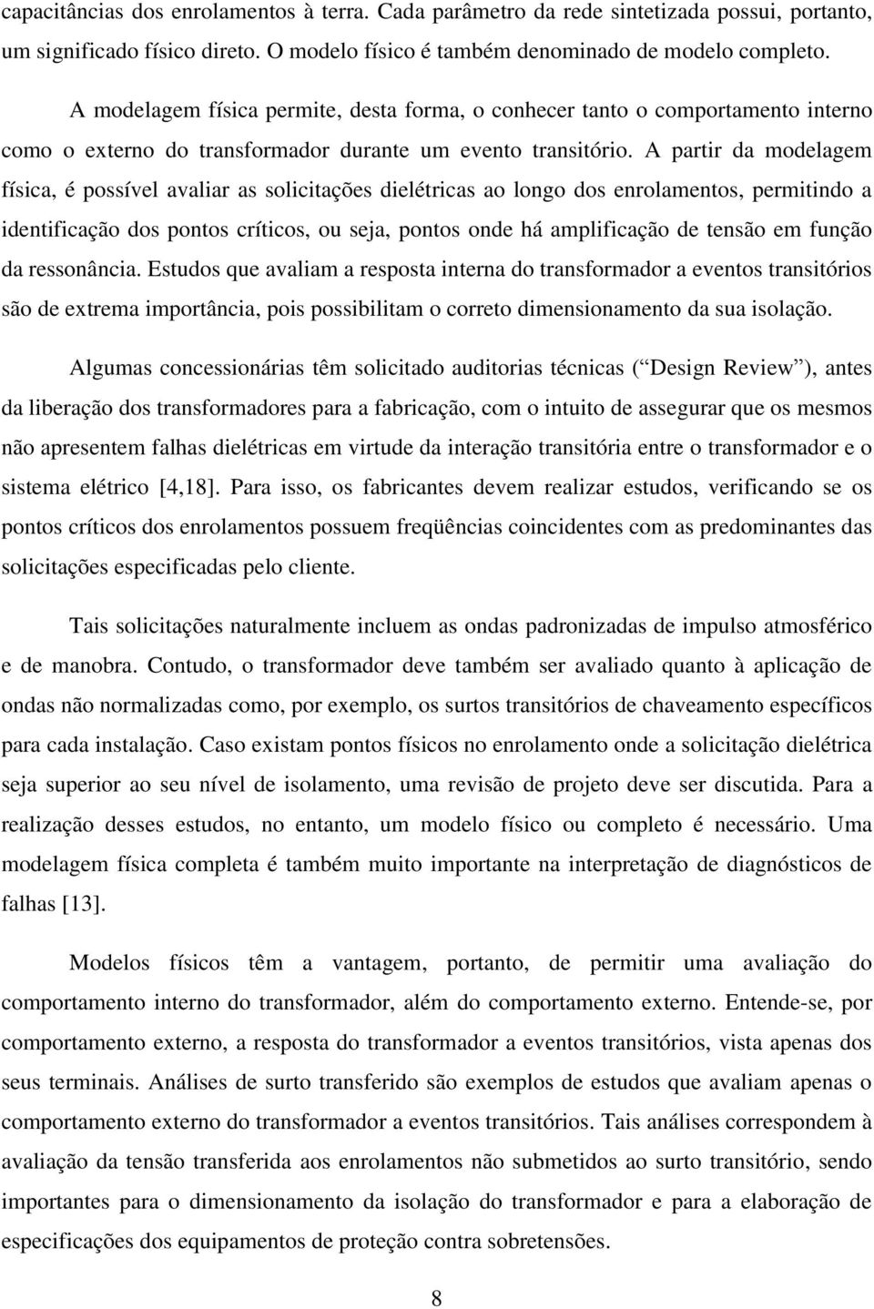 A partir da modelagem física, é possível avaliar as solicitações dielétricas ao longo dos enrolamentos, permitindo a identificação dos pontos críticos, ou seja, pontos onde há amplificação de tensão