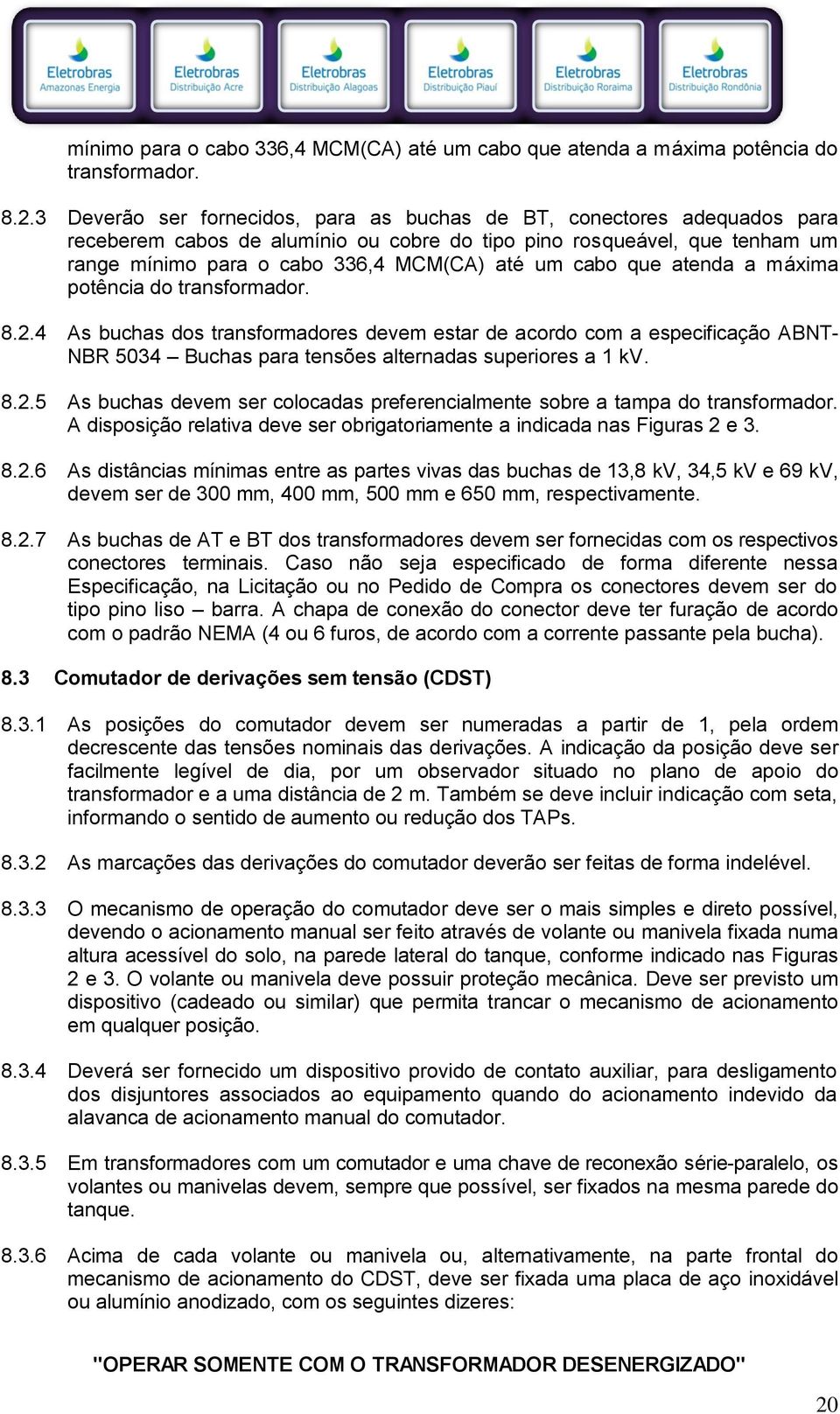 de acordo com a especificação ABNT- NBR 5034 Buchas para tensões alternadas superiores a 1 kv. 8.2.5 As buchas devem ser colocadas preferencialmente sobre a tampa do transformador.