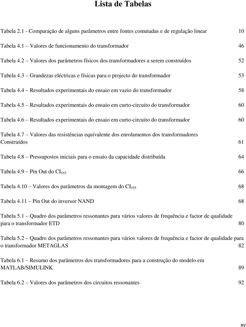 4 Resultados experimentais do ensaio em vazio do transformador 58 Tabela 4.5 Resultados experimentais do ensaio em curto-circuito do transformador 60 Tabela 4.