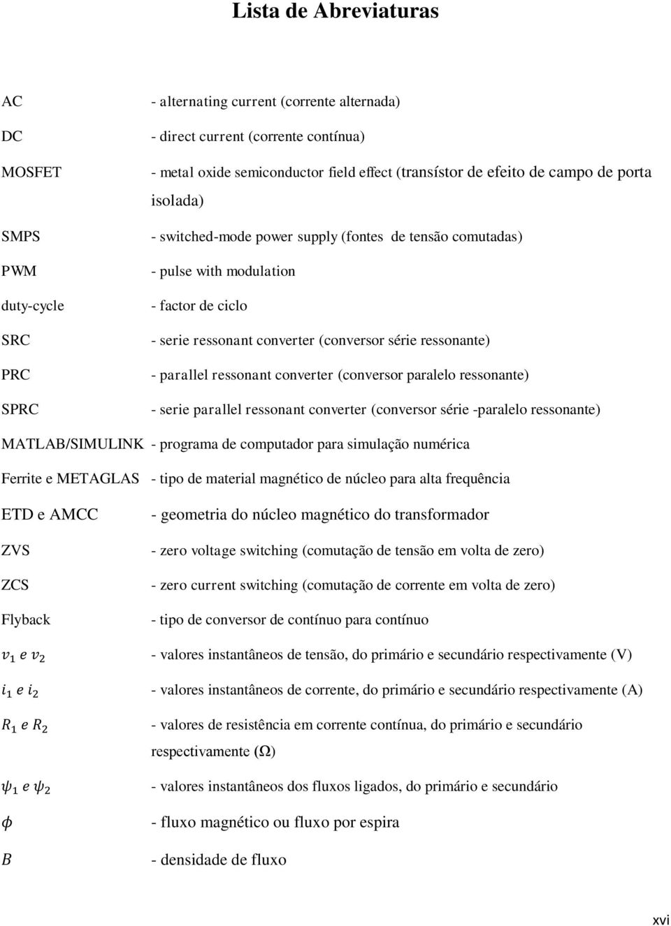 ressonante) - parallel ressonant converter (conversor paralelo ressonante) - serie parallel ressonant converter (conversor série -paralelo ressonante) MATLAB/SIMULINK - programa de computador para