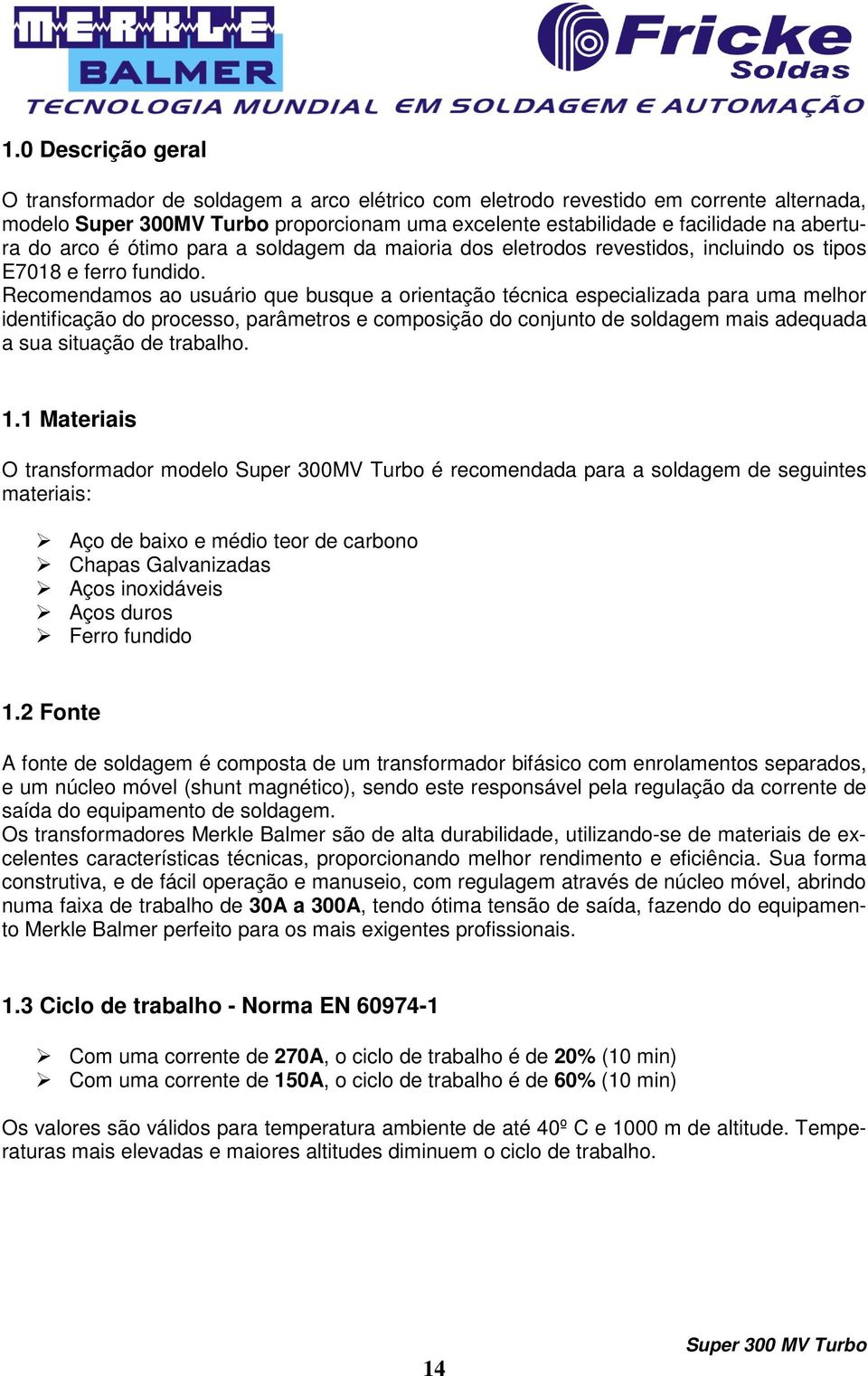 Recomendamos ao usuário que busque a orientação técnica especializada para uma melhor identificação do processo, parâmetros e composição do conjunto de soldagem mais adequada a sua situação de