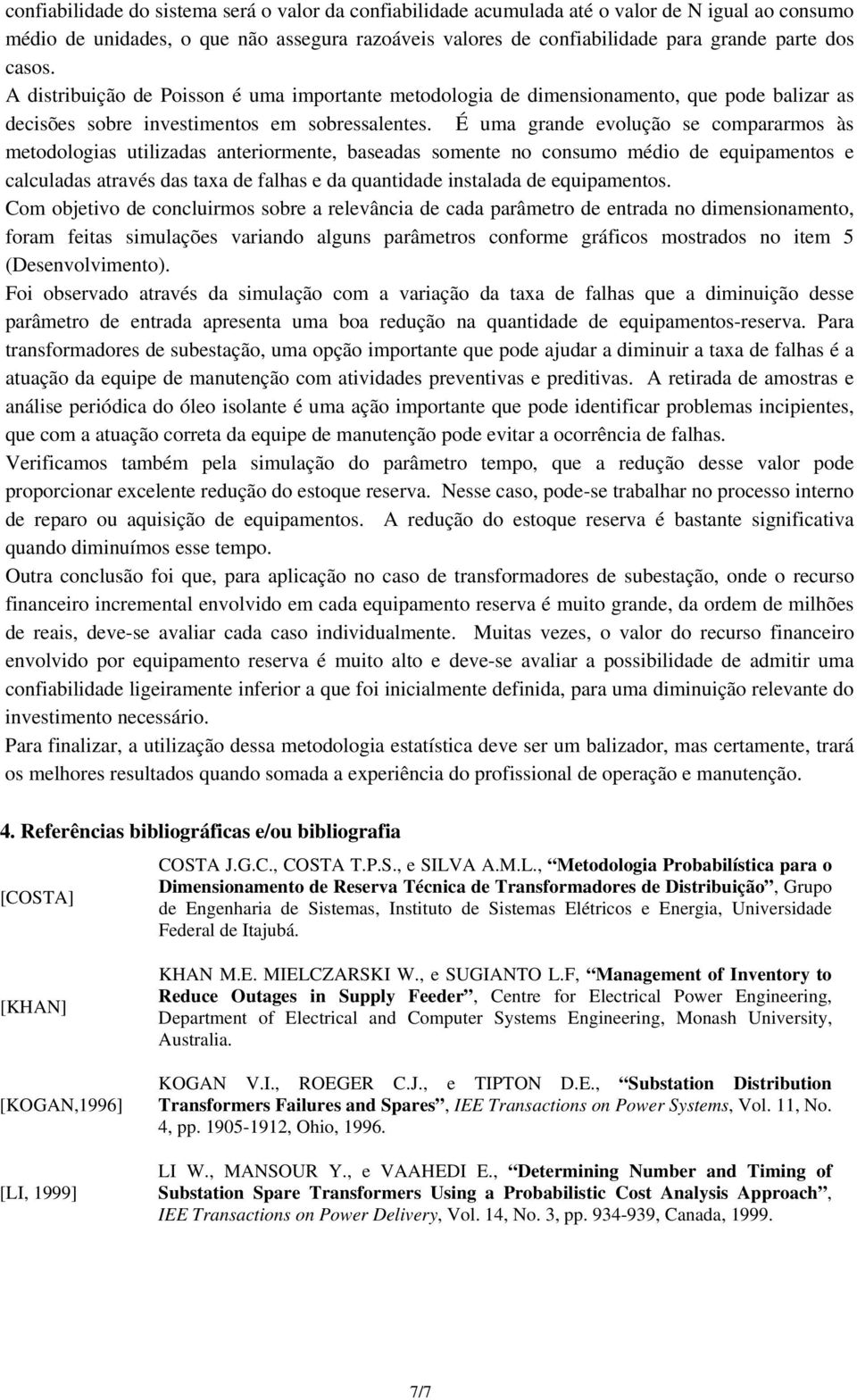 É uma grande evolução se compararmos às metodologias utilizadas anteriormente, baseadas somente no consumo médio de equipamentos e calculadas através das taxa de falhas e da quantidade instalada de