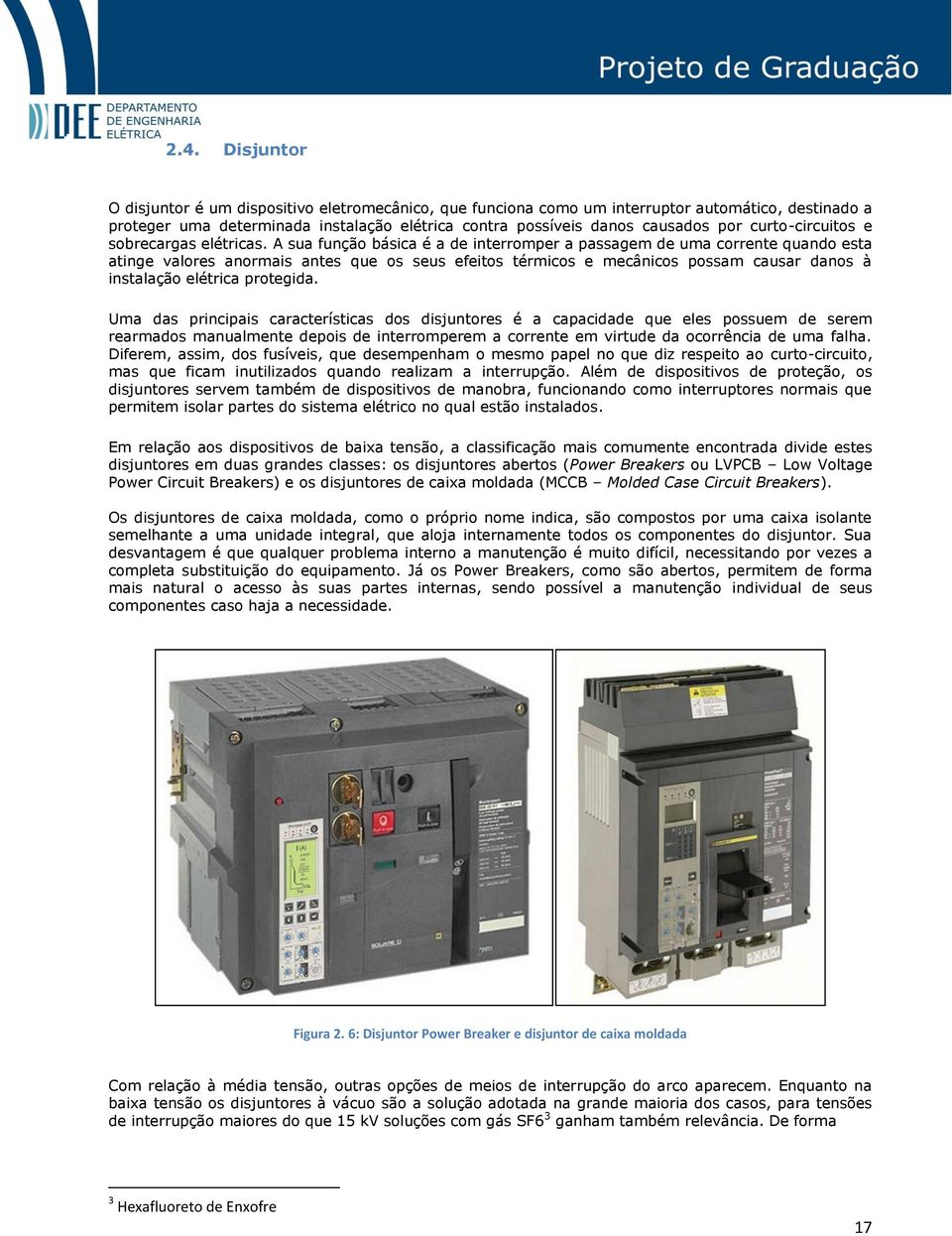 A sua função básica é a de interromper a passagem de uma corrente quando esta atinge valores anormais antes que os seus efeitos térmicos e mecânicos possam causar danos à instalação elétrica