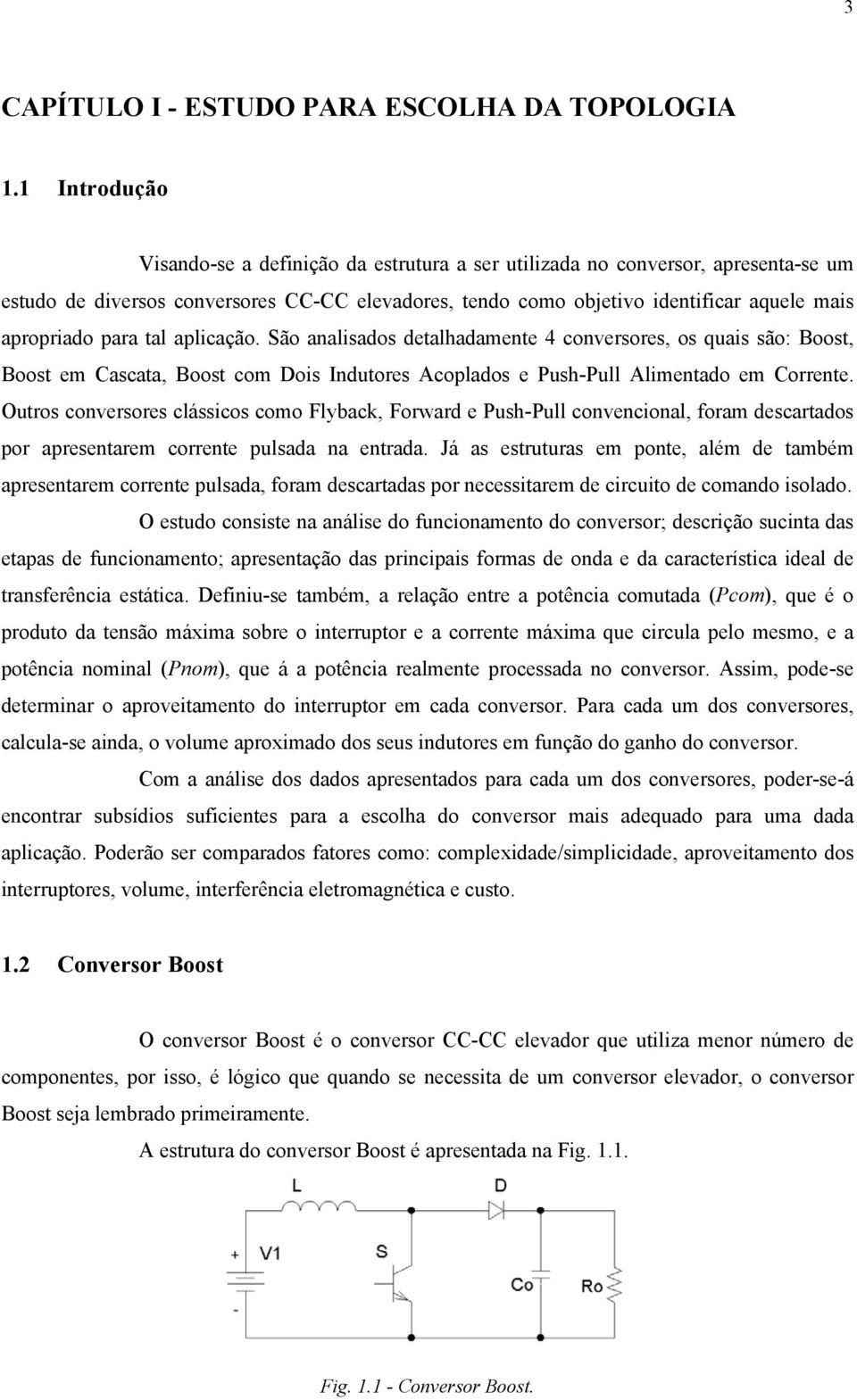 para tal aplicação. São analisados detalhadamente 4 conversores, os quais são: Boost, Boost em Cascata, Boost com Dois Indutores Acoplados e PushPull Alimentado em Corrente.