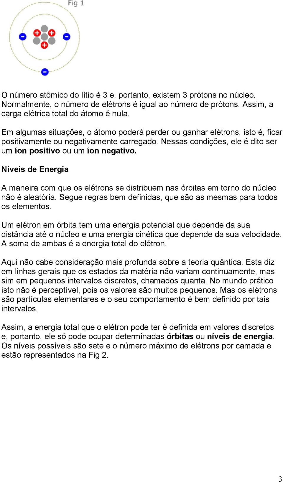 Níveis de Energia A maneira com que os elétrons se distribuem nas órbitas em torno do núcleo não é aleatória. Segue regras bem definidas, que são as mesmas para todos os elementos.