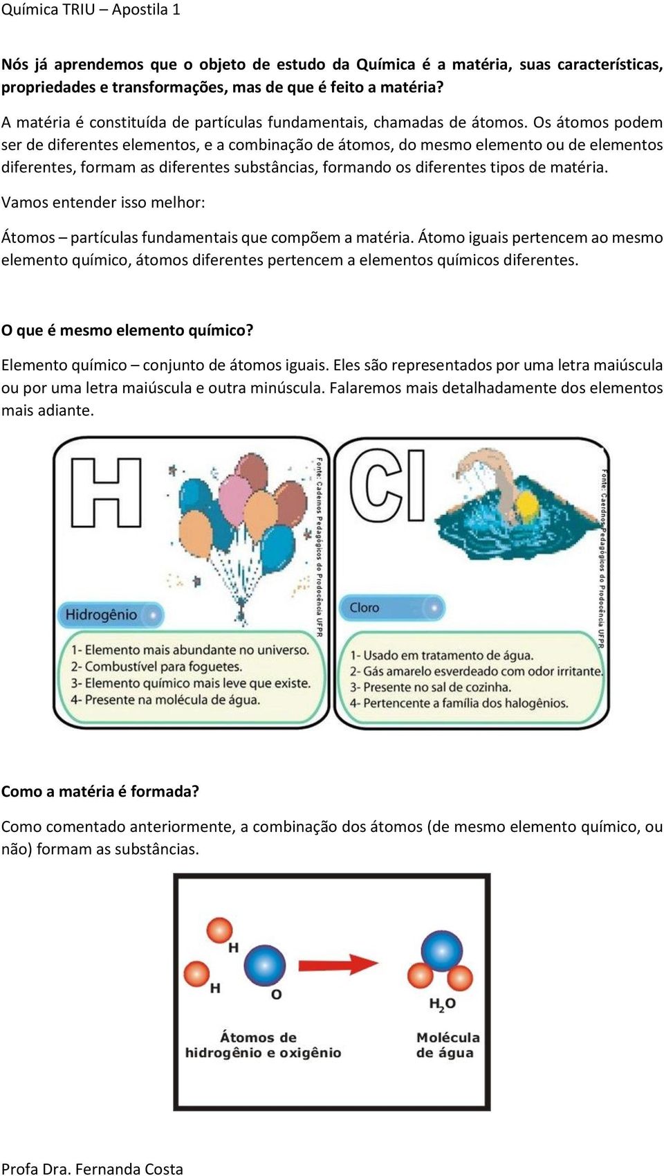 Os átomos podem ser de diferentes elementos, e a combinação de átomos, do mesmo elemento ou de elementos diferentes, formam as diferentes substâncias, formando os diferentes tipos de matéria.