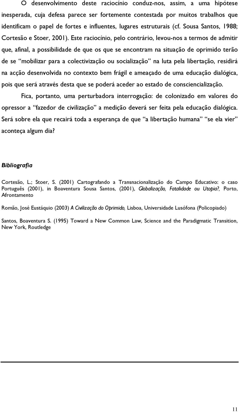 Este raciocínio, pelo contrário, levou-nos a termos de admitir que, afinal, a possibilidade de que os que se encontram na situação de oprimido terão de se mobilizar para a colectivização ou