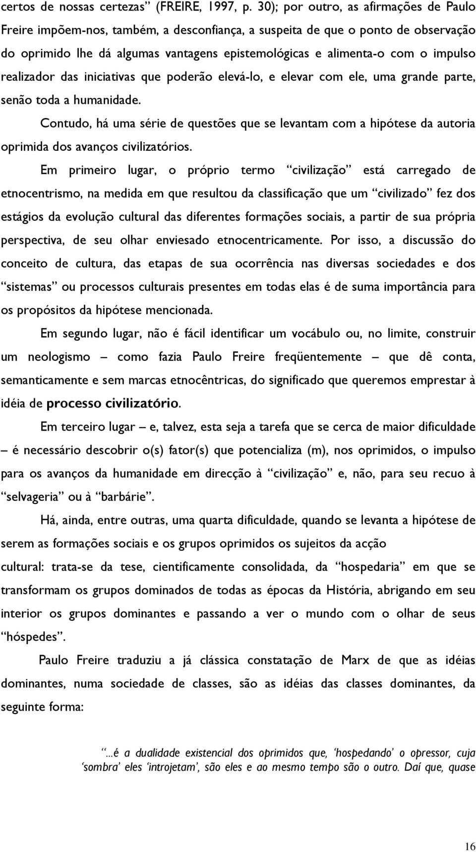 impulso realizador das iniciativas que poderão elevá-lo, e elevar com ele, uma grande parte, senão toda a humanidade.