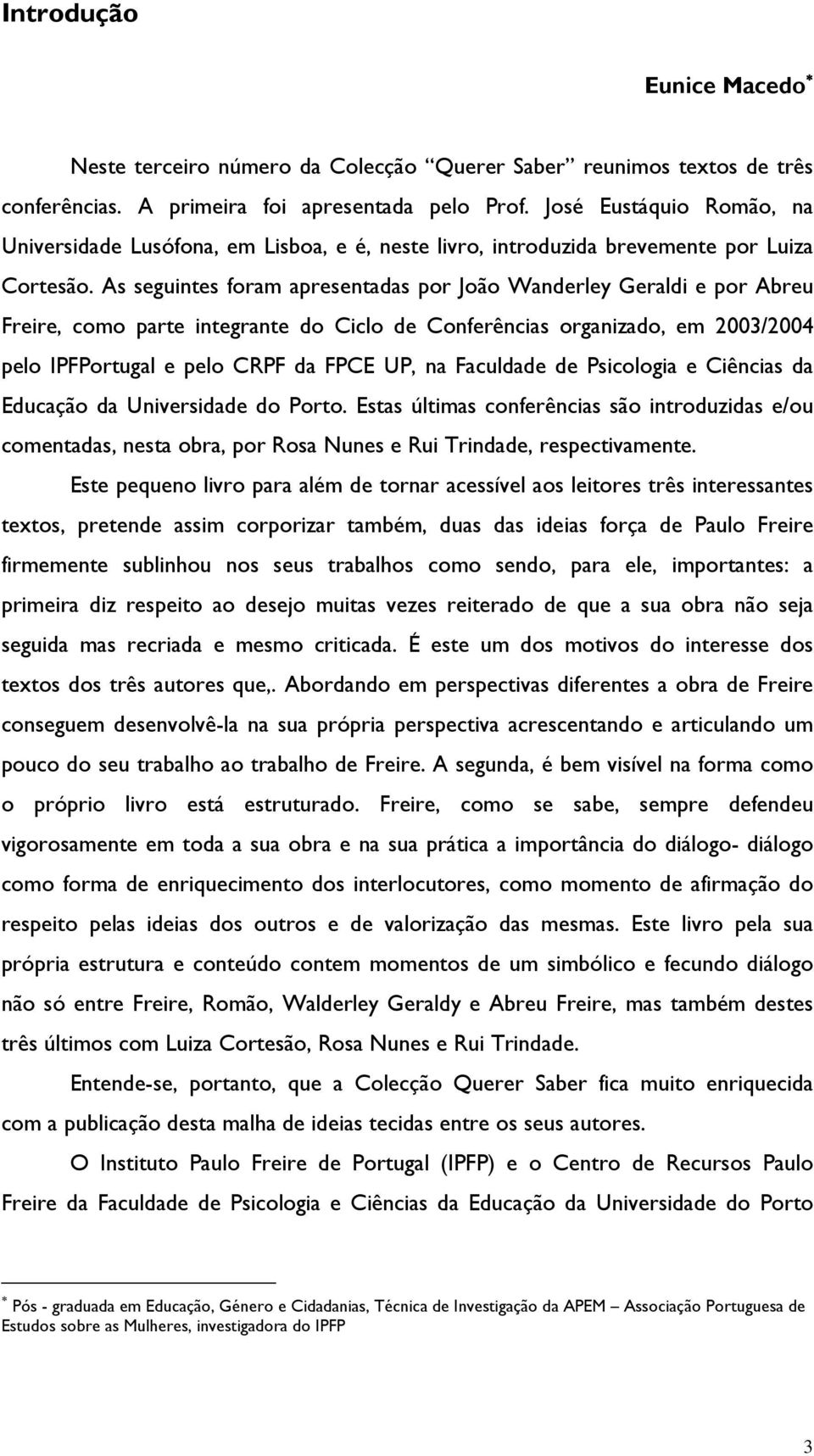 As seguintes foram apresentadas por João Wanderley Geraldi e por Abreu Freire, como parte integrante do Ciclo de Conferências organizado, em 2003/2004 pelo IPFPortugal e pelo CRPF da FPCE UP, na