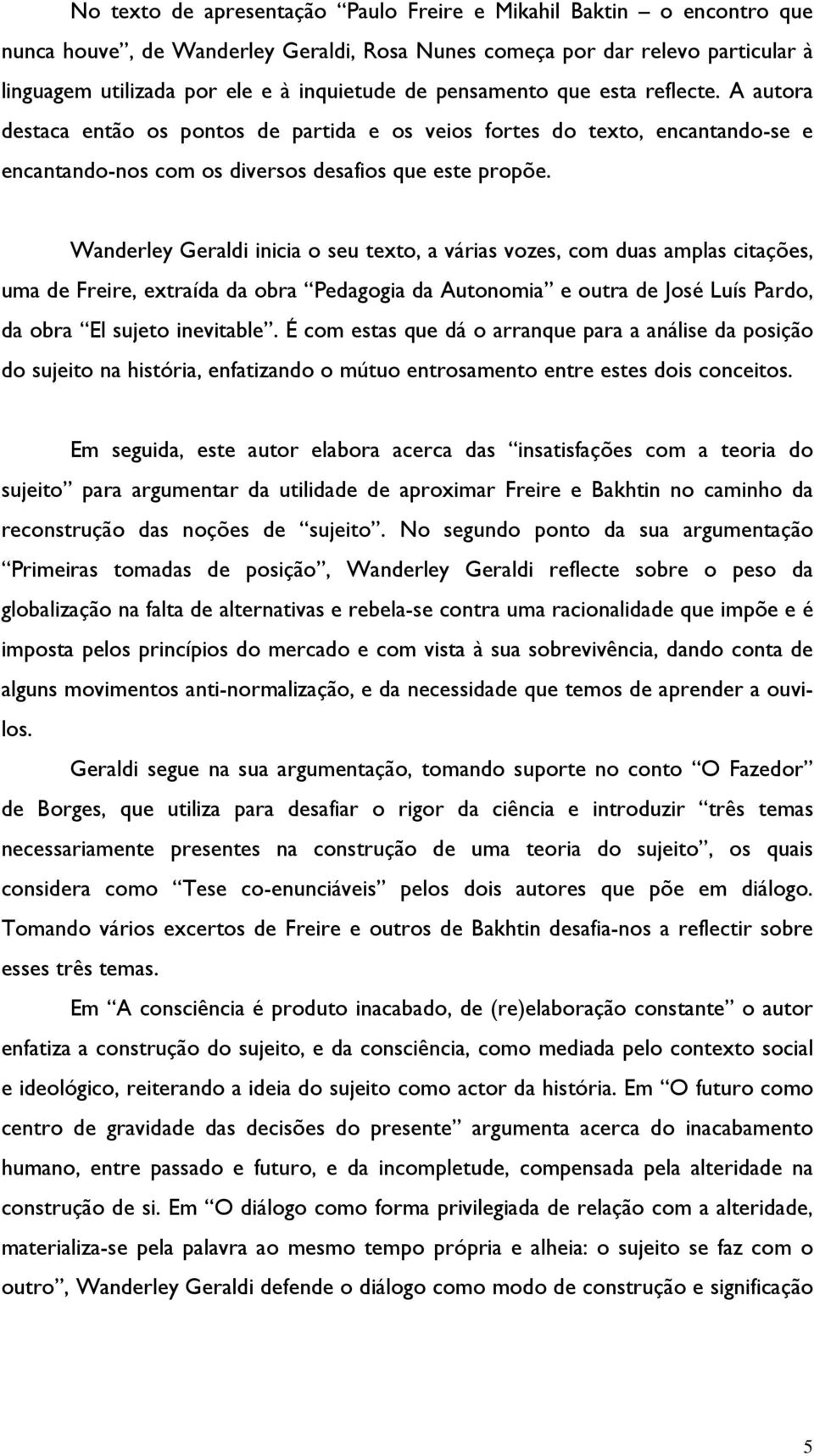 Wanderley Geraldi inicia o seu texto, a várias vozes, com duas amplas citações, uma de Freire, extraída da obra Pedagogia da Autonomia e outra de José Luís Pardo, da obra El sujeto inevitable.