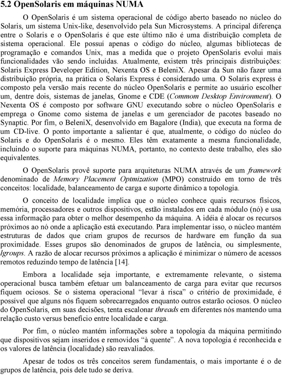 Ele possuí apenas o código do núcleo, algumas bibliotecas de programação e comandos Unix, mas a medida que o projeto OpenSolaris evolui mais funcionalidades vão sendo incluídas.