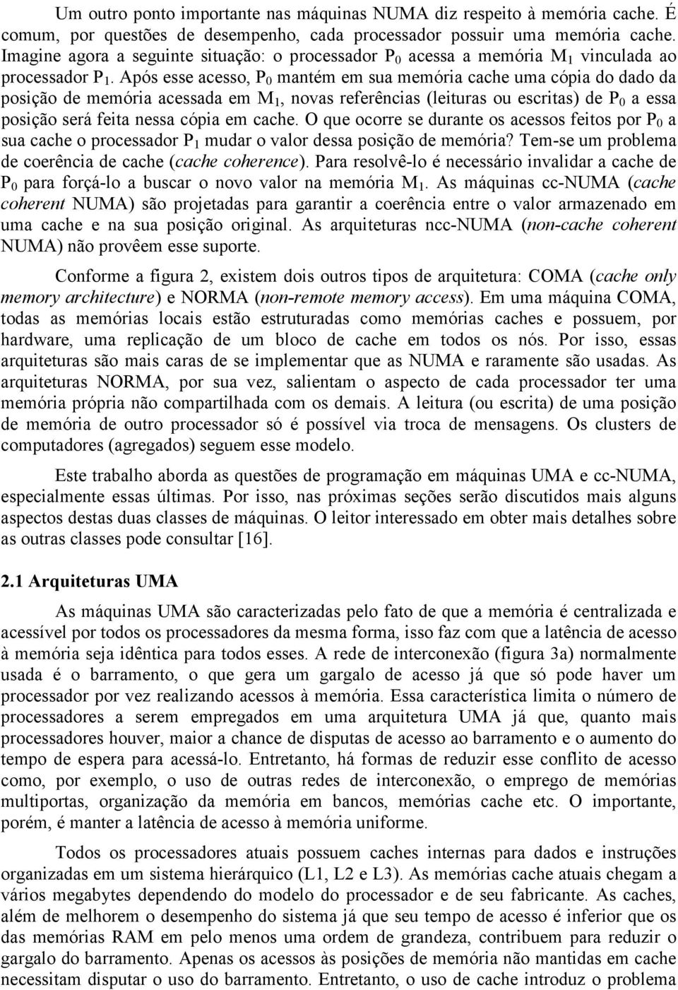 Após esse acesso, P 0 mantém em sua memória cache uma cópia do dado da posição de memória acessada em M 1, novas referências (leituras ou escritas) de P 0 a essa posição será feita nessa cópia em