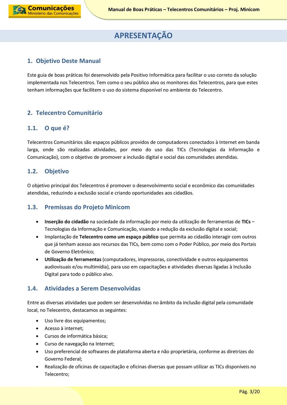 Telecentros Comunitários são espaços públicos providos de computadores conectados à Internet em banda larga, onde são realizadas atividades, por meio do uso das TICs (Tecnologias da Informação e