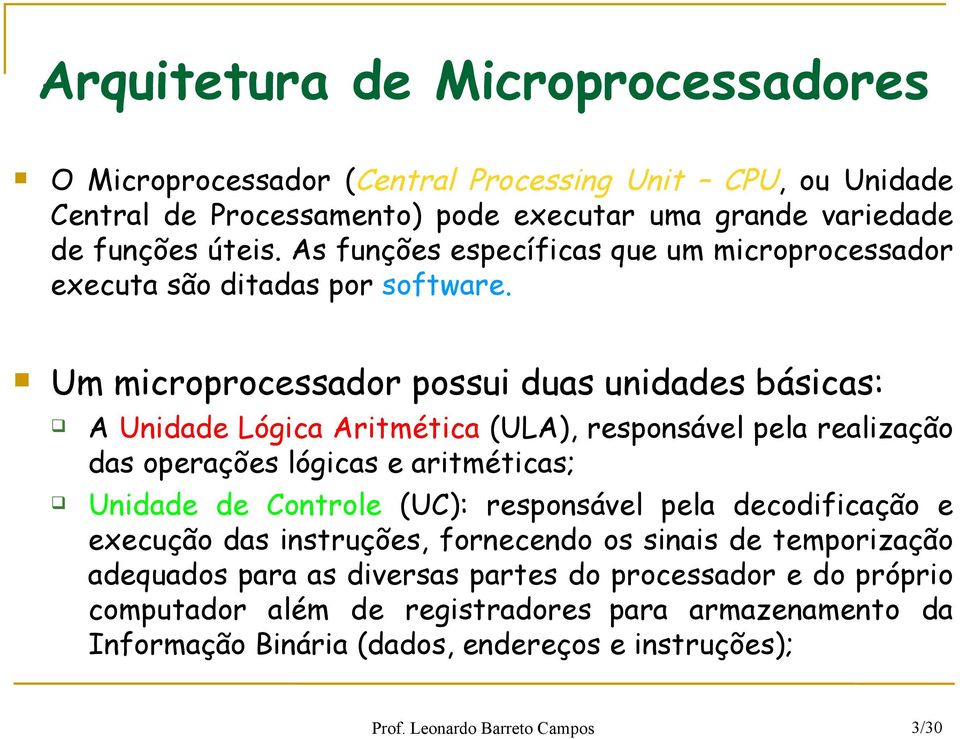 Um microprocessador possui duas unidades básicas: A Unidade Lógica Aritmética (ULA), responsável pela realização das operações lógicas e aritméticas; Unidade de Controle (UC):