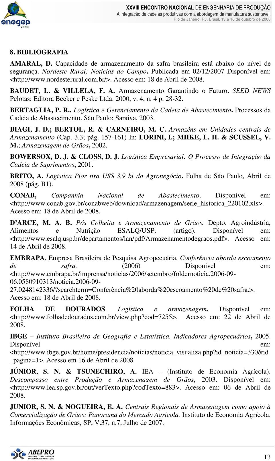 BERTAGLIA, P. R.. Logística e Gerenciamento da Cadeia de Abastecimento. Processos da Cadeia de Abastecimento. São Paulo: Saraiva, 2003. BIAGI, J. D.; BERTOL, R. & CARNEIRO, M. C. Armazéns em Unidades centrais de Armazenamento (Cap.