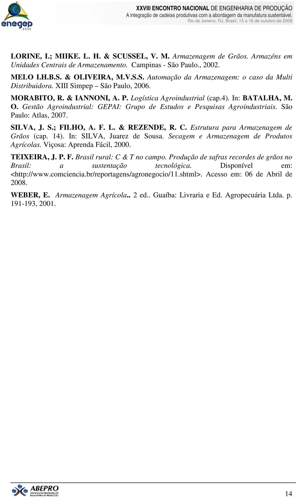 São Paulo: Atlas, 2007. SILVA, J. S.; FILHO, A. F. L. & REZENDE, R. C. Estrutura para Armazenagem de Grãos (cap. 14). In: SILVA, Juarez de Sousa. Secagem e Armazenagem de Produtos Agrícolas.