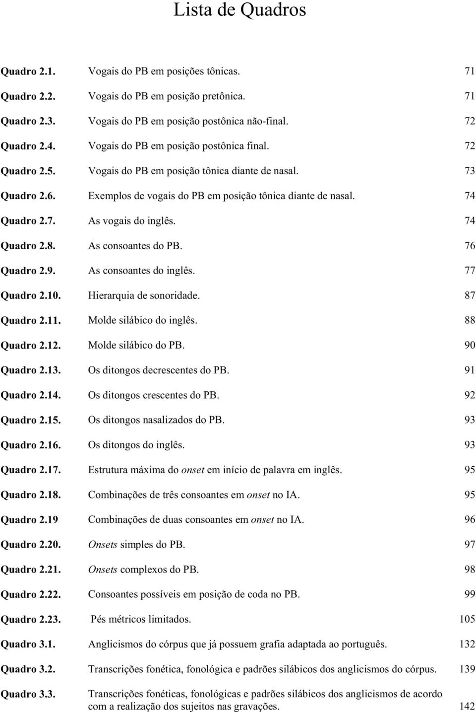 74 Quadro 2.8. As consoantes do PB. 76 Quadro 2.9. As consoantes do inglês. 77 Quadro 2.10. Hierarquia de sonoridade. 87 Quadro 2.11. Molde silábico do inglês. 88 Quadro 2.12. Molde silábico do PB.