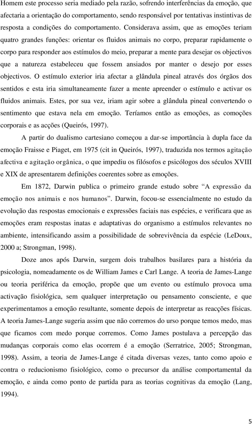 Considerava assim, que as emoções teriam quatro grandes funções: orientar os fluidos animais no corpo, preparar rapidamente o corpo para responder aos estímulos do meio, preparar a mente para desejar