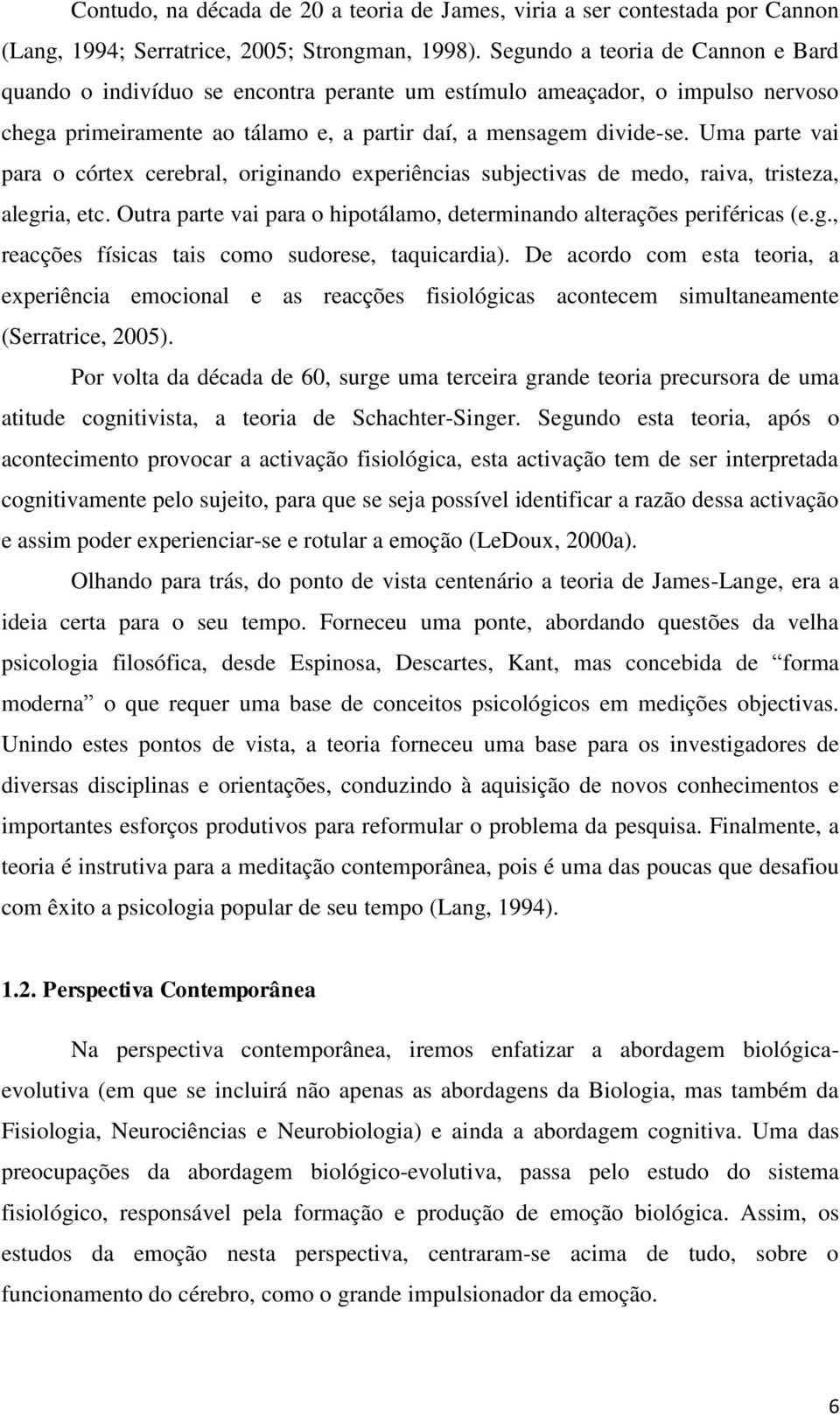 Uma parte vai para o córtex cerebral, originando experiências subjectivas de medo, raiva, tristeza, alegria, etc. Outra parte vai para o hipotálamo, determinando alterações periféricas (e.g., reacções físicas tais como sudorese, taquicardia).