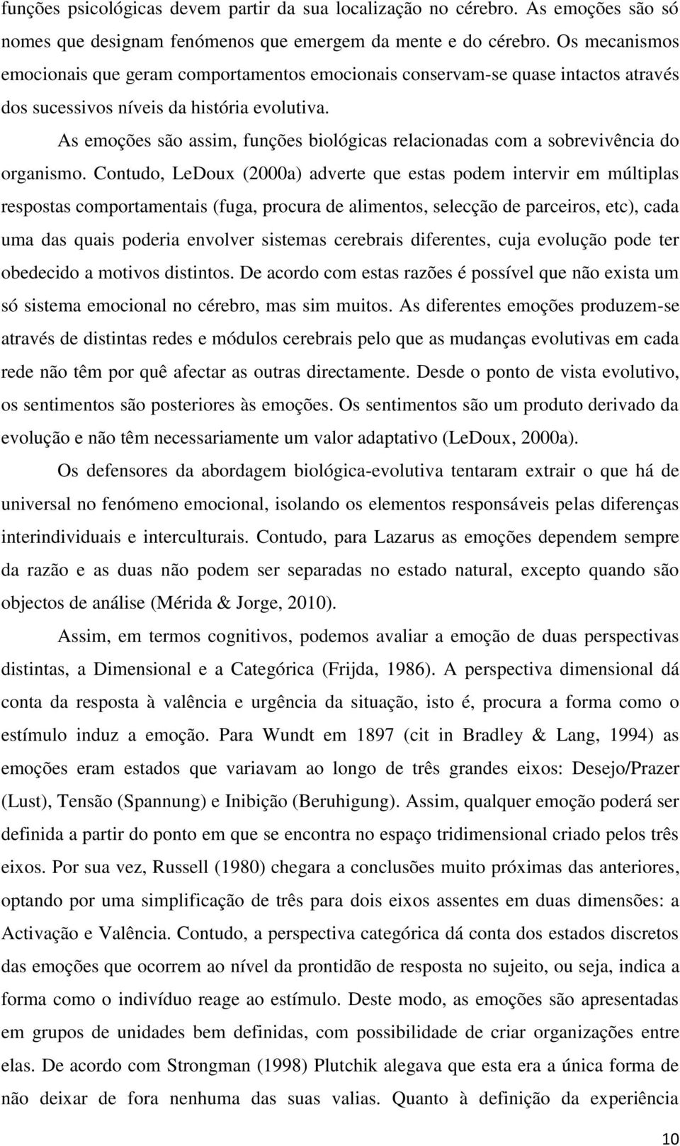 As emoções são assim, funções biológicas relacionadas com a sobrevivência do organismo.