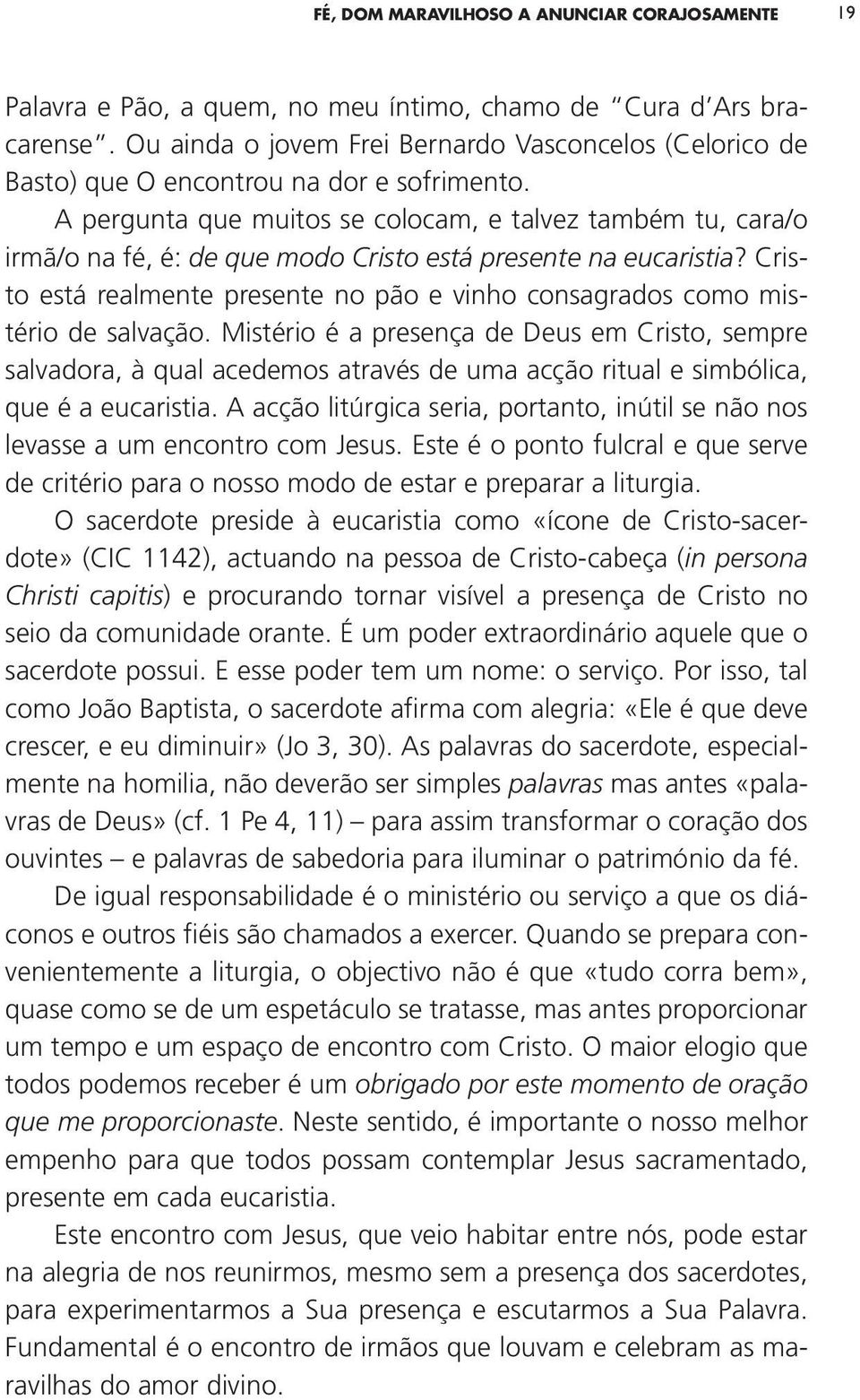 A pergunta que muitos se colocam, e talvez também tu, cara/o irmã/o na fé, é: de que modo Cristo está presente na eucaristia?