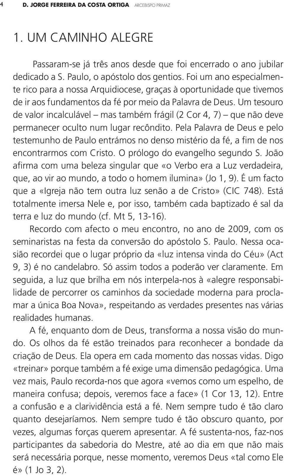 Um tesouro de valor incalculável mas também frágil (2 Cor 4, 7) que não deve permanecer oculto num lugar recôndito.