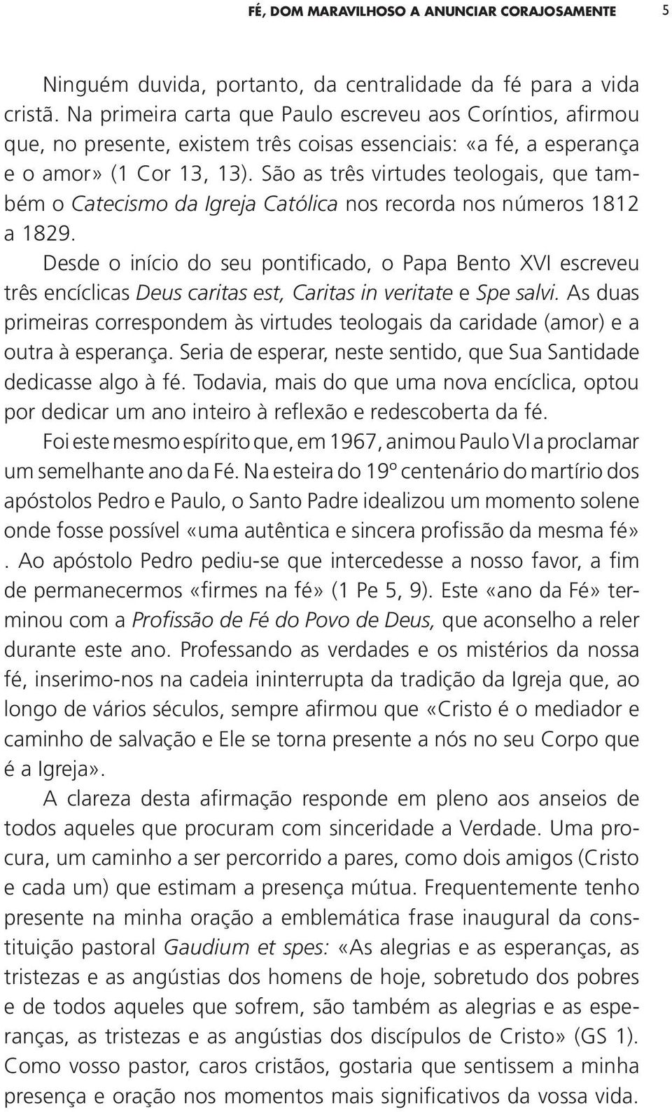 São as três virtudes teologais, que também o Catecismo da Igreja Católica nos recorda nos números 1812 a 1829.