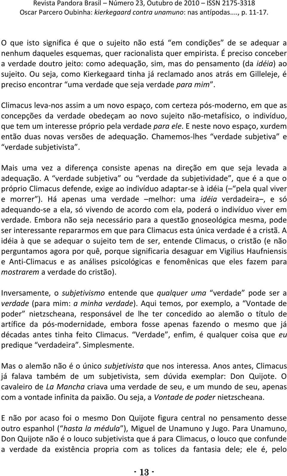 Ou seja, como Kierkegaard tinha já reclamado anos atrás em Gilleleje, é preciso encontrar uma verdade que seja verdade para mim.