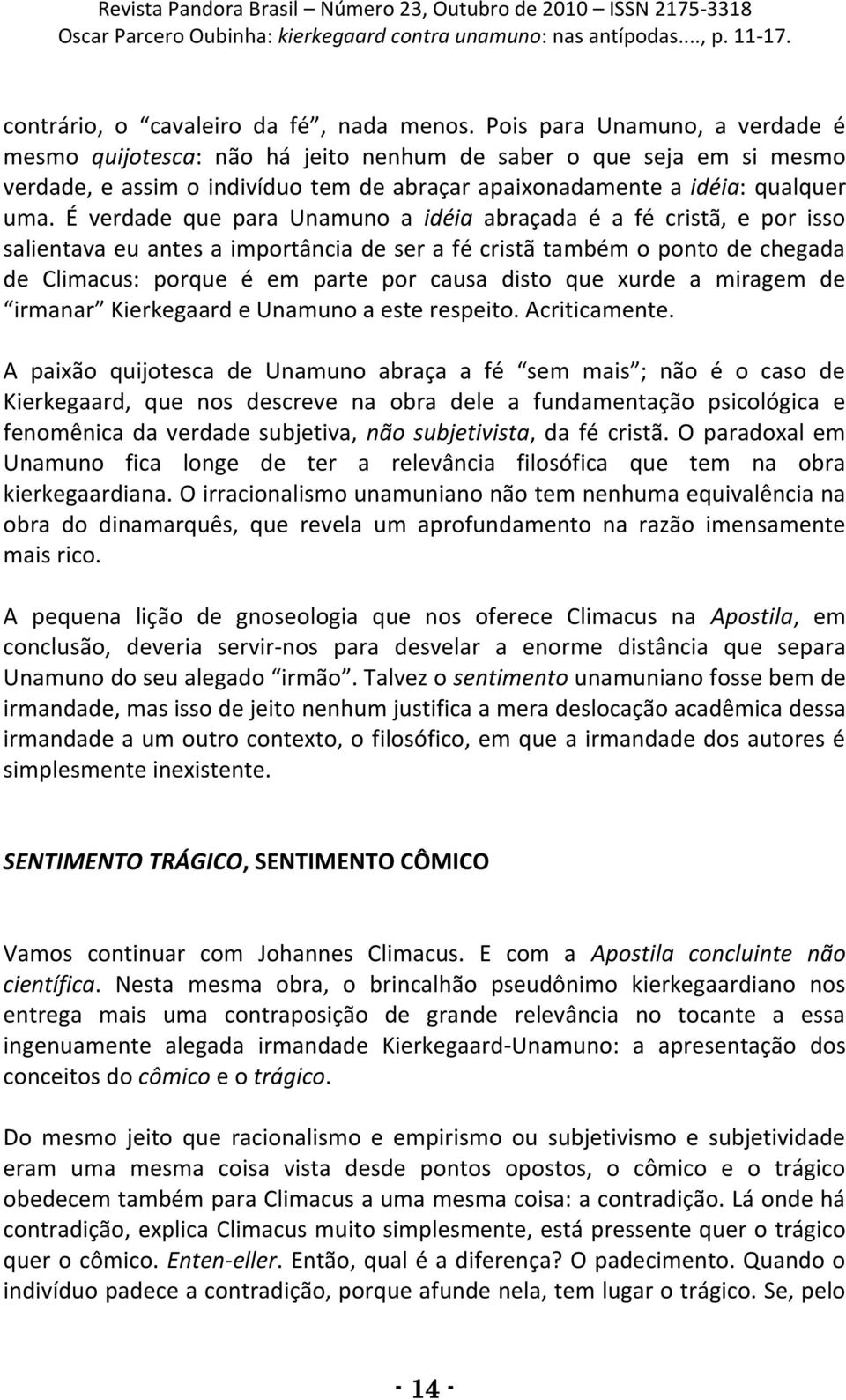 É verdade que para Unamuno a idéia abraçada é a fé cristã, e por isso salientava eu antes a importância de ser a fé cristã também o ponto de chegada de Climacus: porque é em parte por causa disto que