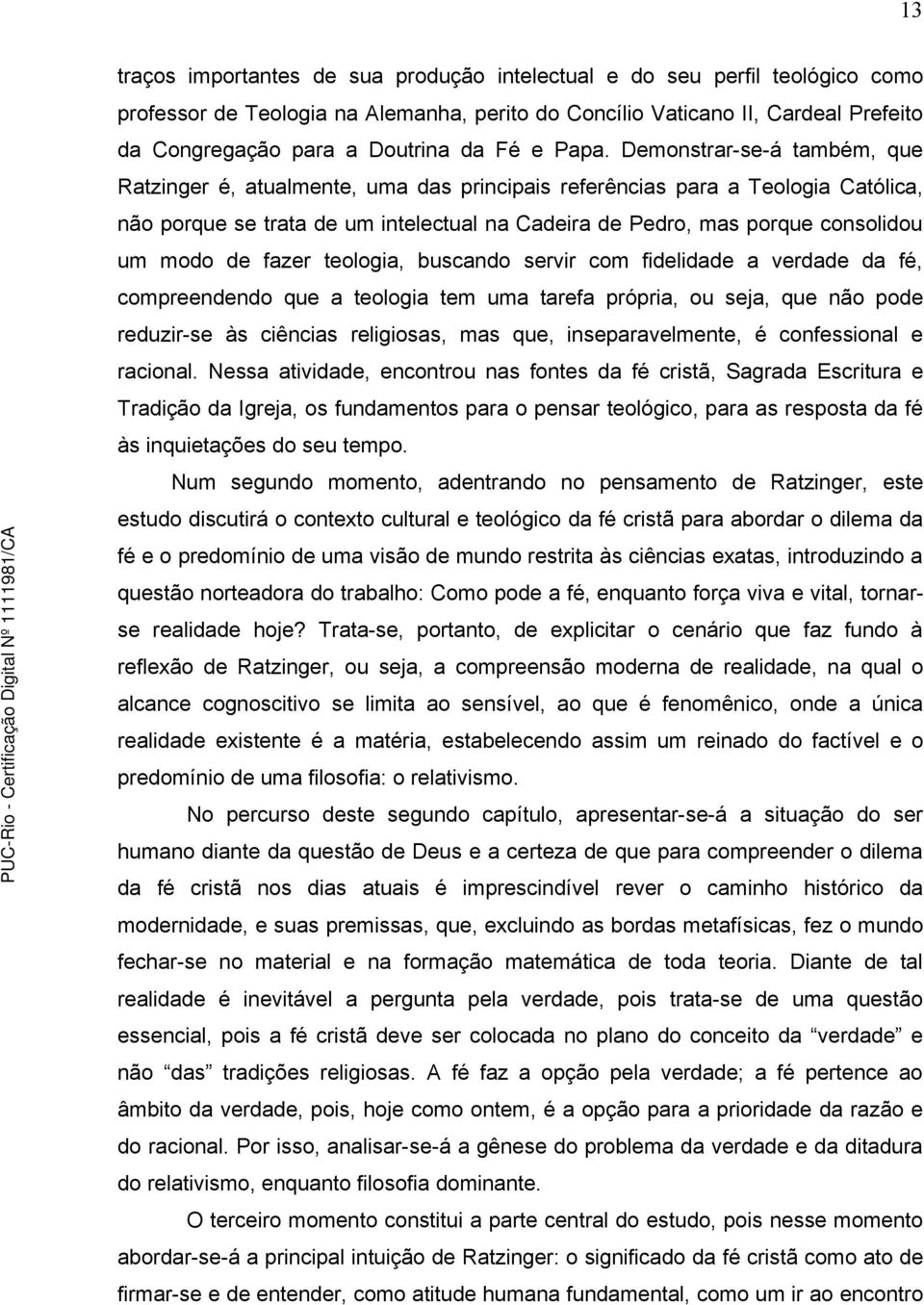 Demonstrar-se-á também, que Ratzinger é, atualmente, uma das principais referências para a Teologia Católica, não porque se trata de um intelectual na Cadeira de Pedro, mas porque consolidou um modo