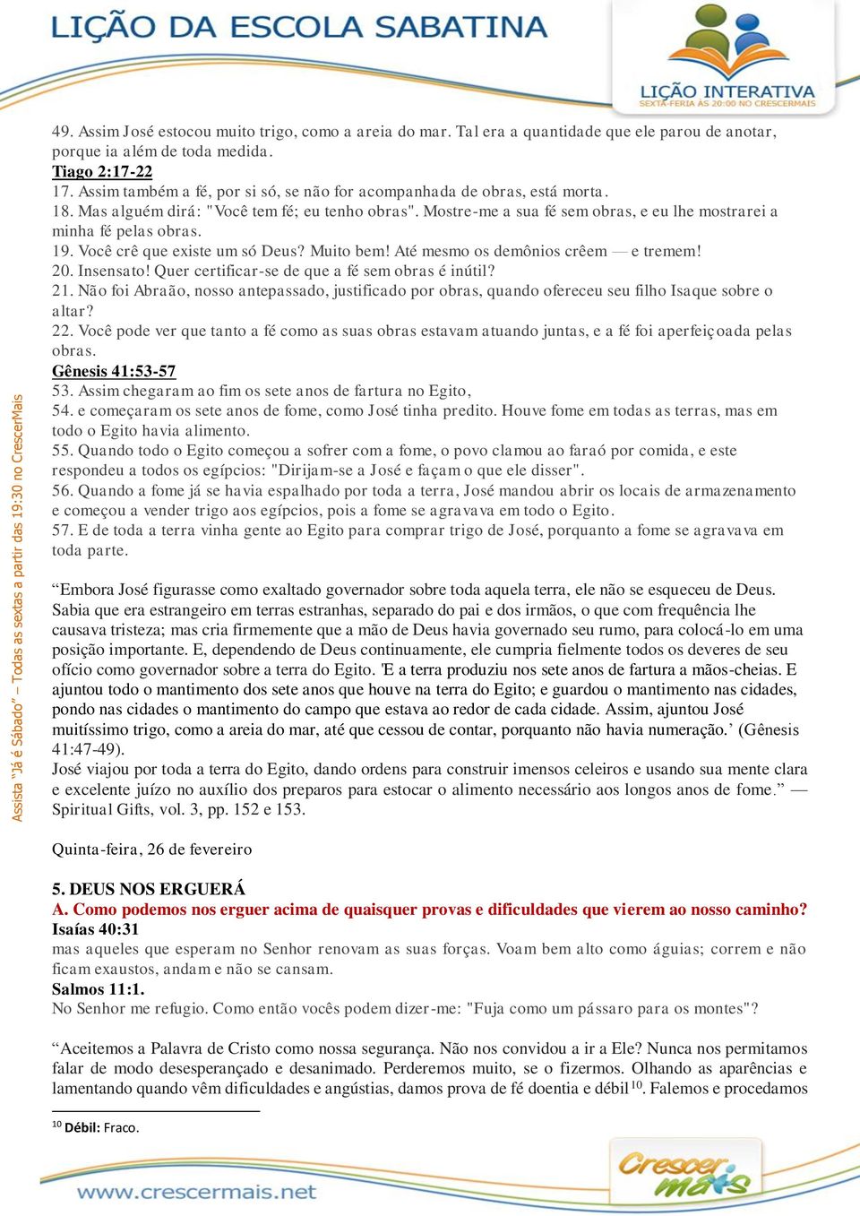 19. Você crê que existe um só Deus? Muito bem! Até mesmo os demônios crêem e tremem! 20. Insensato! Quer certificar-se de que a fé sem obras é inútil? 21.