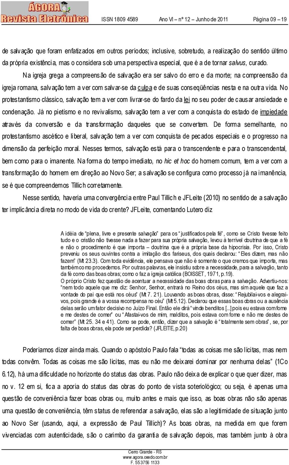 Na igreja grega a compreensão de salvação era ser salvo do erro e da morte; na compreensão da igreja romana, salvação tem a ver com salvar-se da culpa e de suas conseqüências nesta e na outra vida.