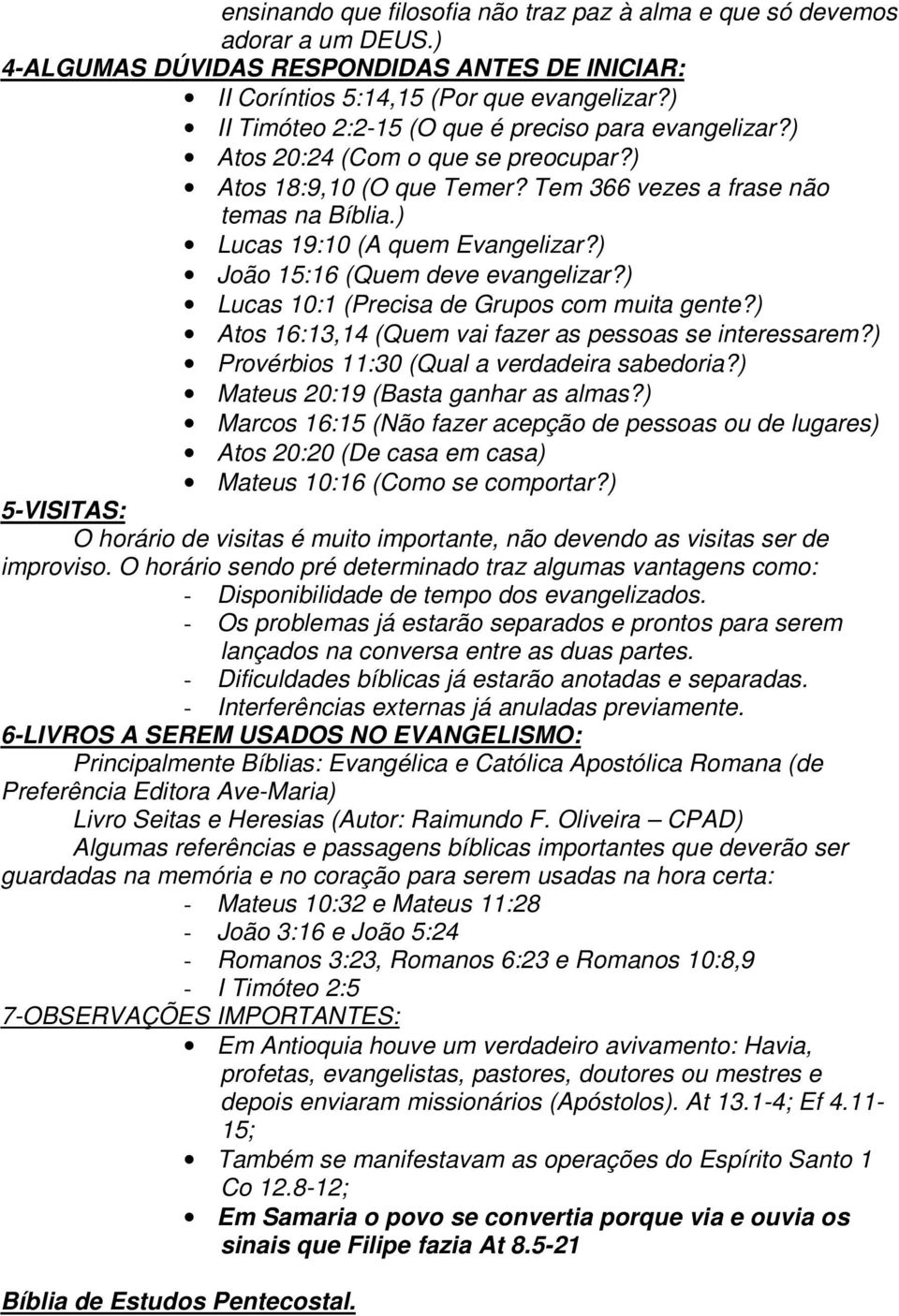 ) João 15:16 (Quem deve evangelizar?) Lucas 10:1 (Precisa de Grupos com muita gente?) Atos 16:13,14 (Quem vai fazer as pessoas se interessarem?) Provérbios 11:30 (Qual a verdadeira sabedoria?