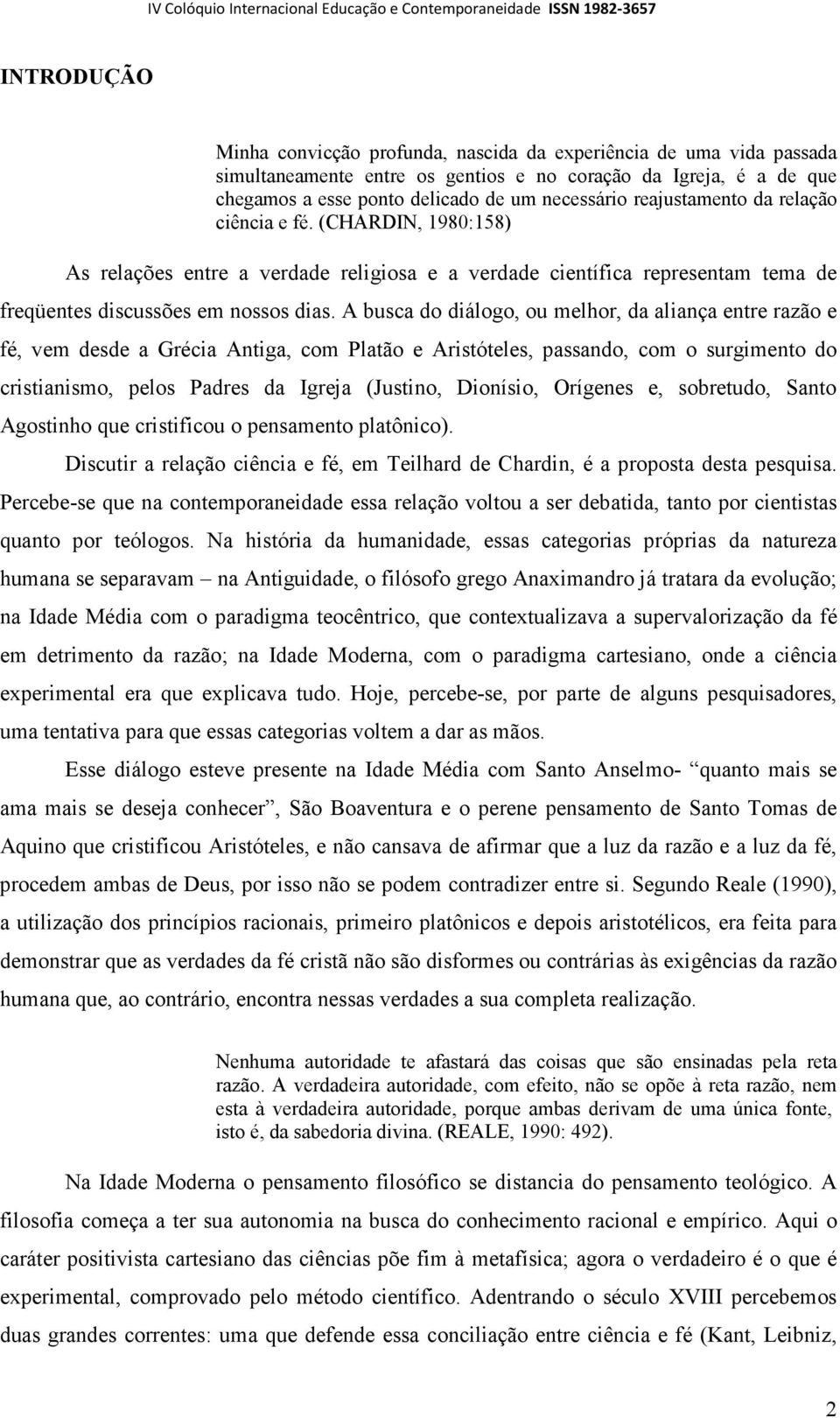 A busca do diálogo, ou melhor, da aliança entre razão e fé, vem desde a Grécia Antiga, com Platão e Aristóteles, passando, com o surgimento do cristianismo, pelos Padres da Igreja (Justino, Dionísio,