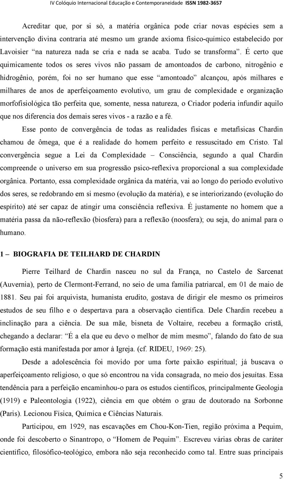 É certo que quimicamente todos os seres vivos não passam de amontoados de carbono, nitrogênio e hidrogênio, porém, foi no ser humano que esse amontoado alcançou, após milhares e milhares de anos de