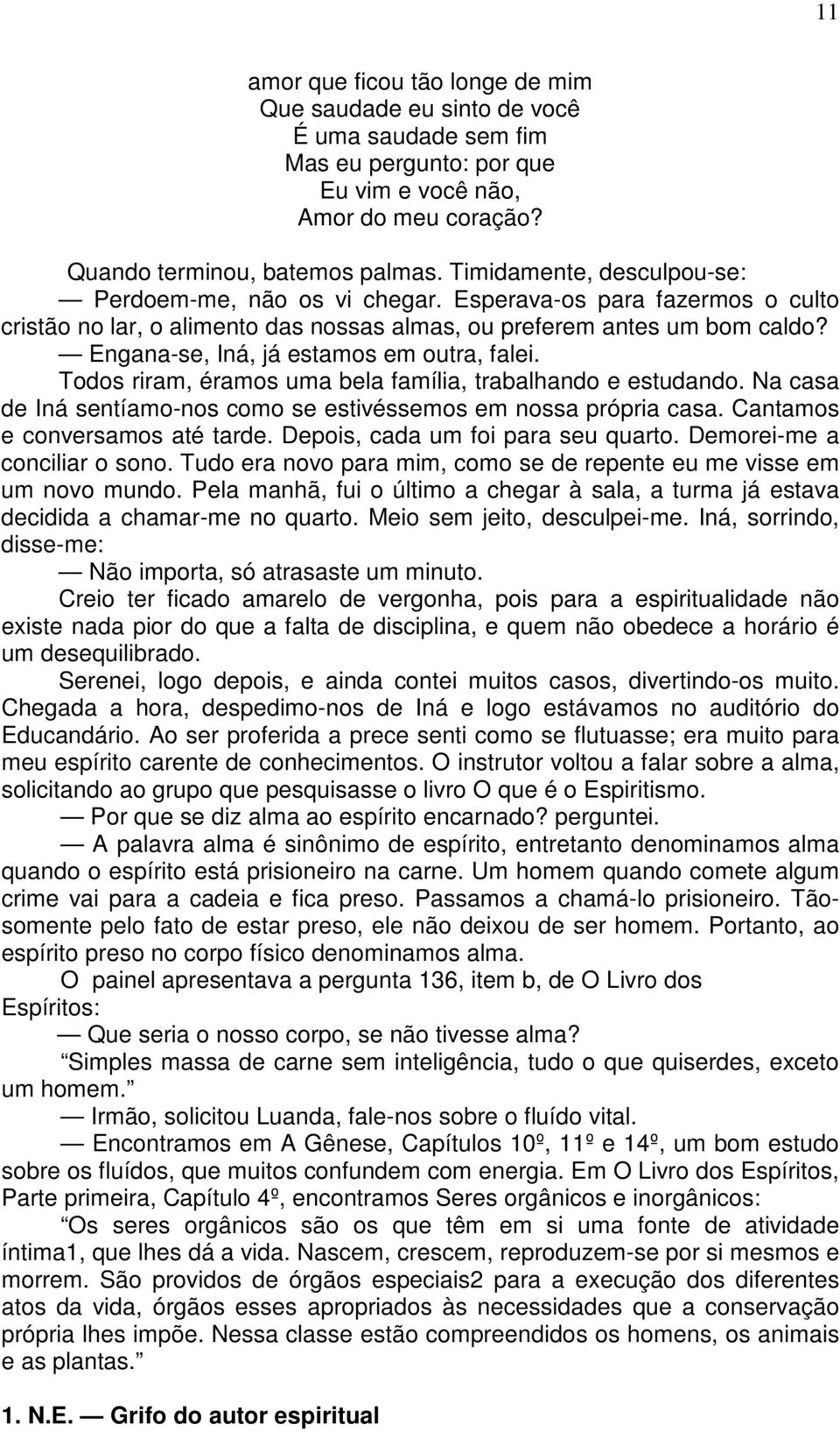 Engana-se, Iná, já estamos em outra, falei. Todos riram, éramos uma bela família, trabalhando e estudando. Na casa de Iná sentíamo-nos como se estivéssemos em nossa própria casa.