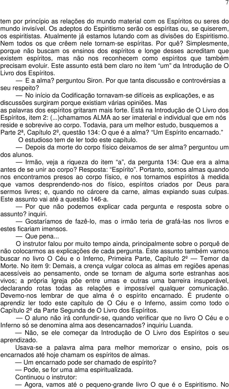 Simplesmente, porque não buscam os ensinos dos espíritos e longe desses acreditam que existem espíritos, mas não nos reconhecem como espíritos que também precisam evoluir.