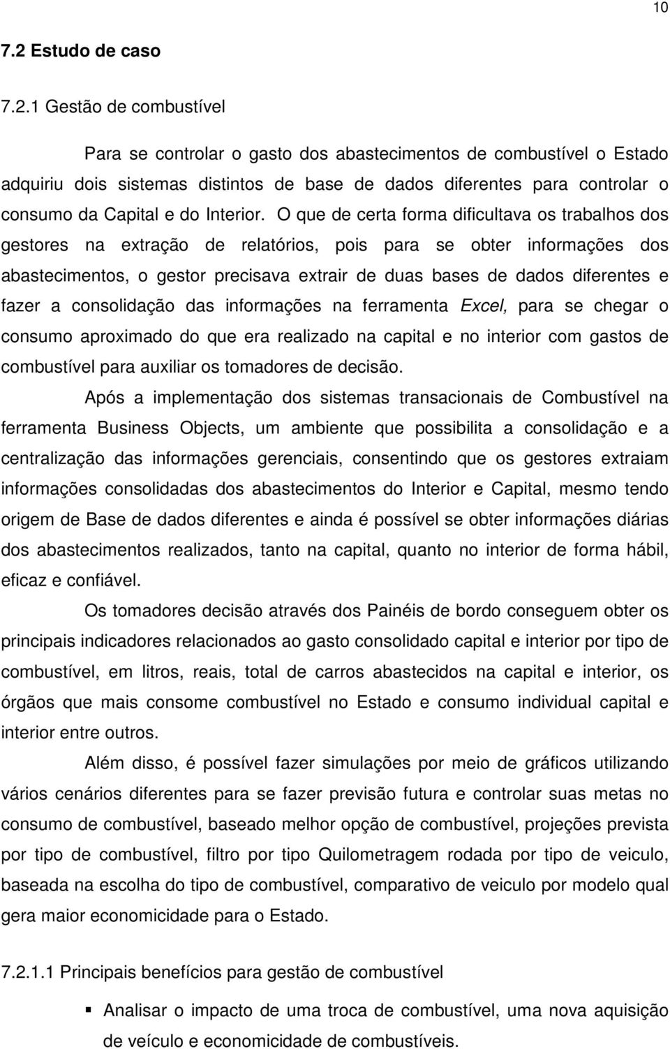 1 Gestão de combustível Para se controlar o gasto dos abastecimentos de combustível o Estado adquiriu dois sistemas distintos de base de dados diferentes para controlar o consumo da Capital e do