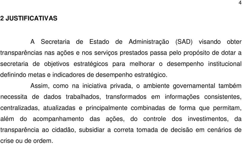 Assim, como na iniciativa privada, o ambiente governamental também necessita de dados trabalhados, transformados em informações consistentes, centralizadas, atualizadas e