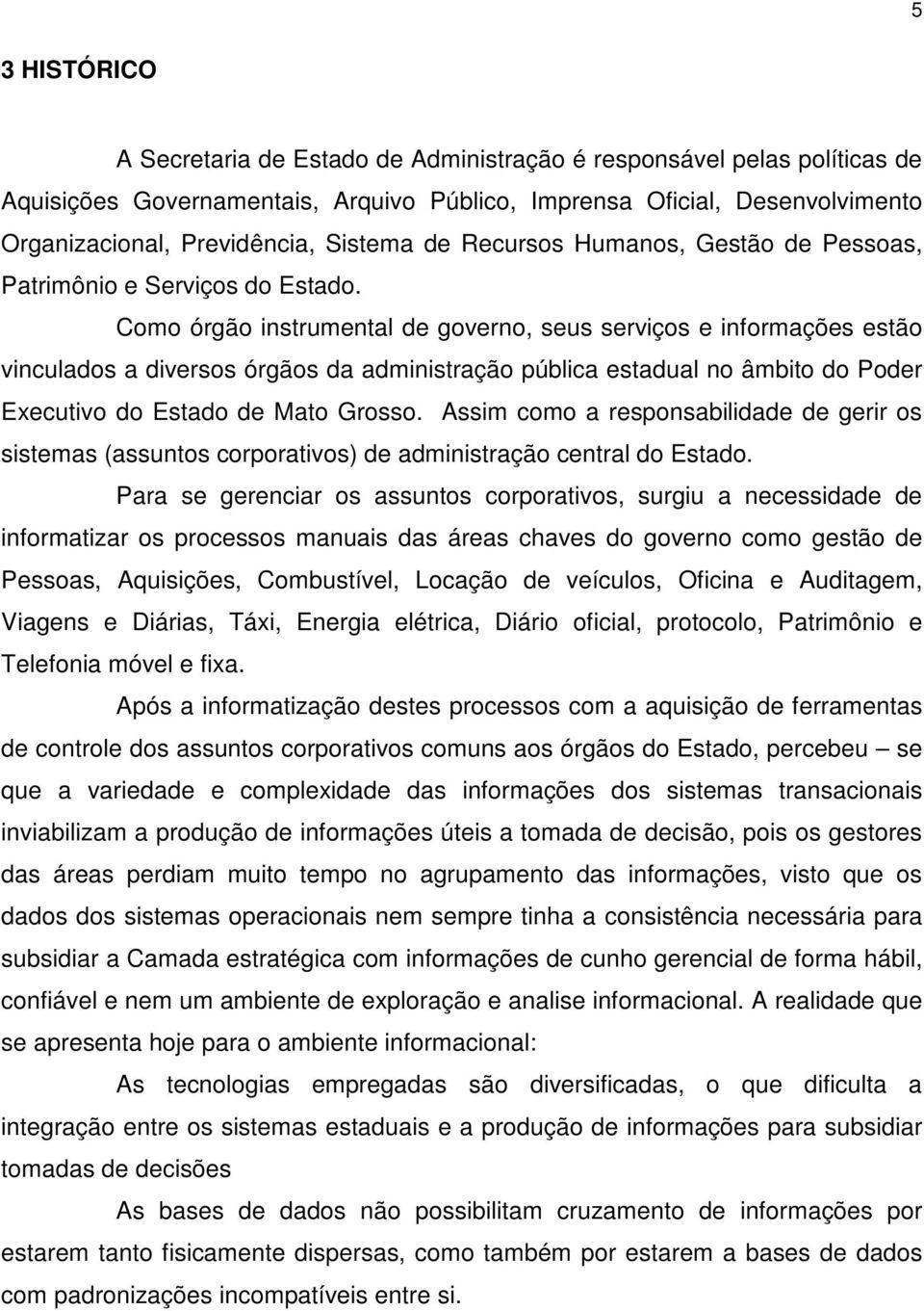 Como órgão instrumental de governo, seus serviços e informações estão vinculados a diversos órgãos da administração pública estadual no âmbito do Poder Executivo do Estado de Mato Grosso.