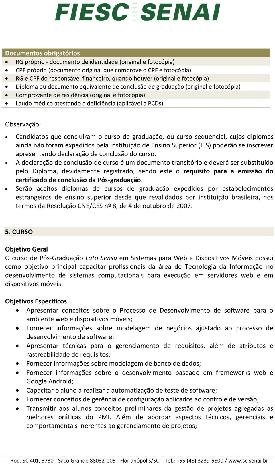 (aplicável a PCDs) Observação: Candidatos que concluíram o curso de graduação, ou curso sequencial, cujos diplomas ainda não foram expedidos pela Instituição de Ensino Superior (IES) poderão se