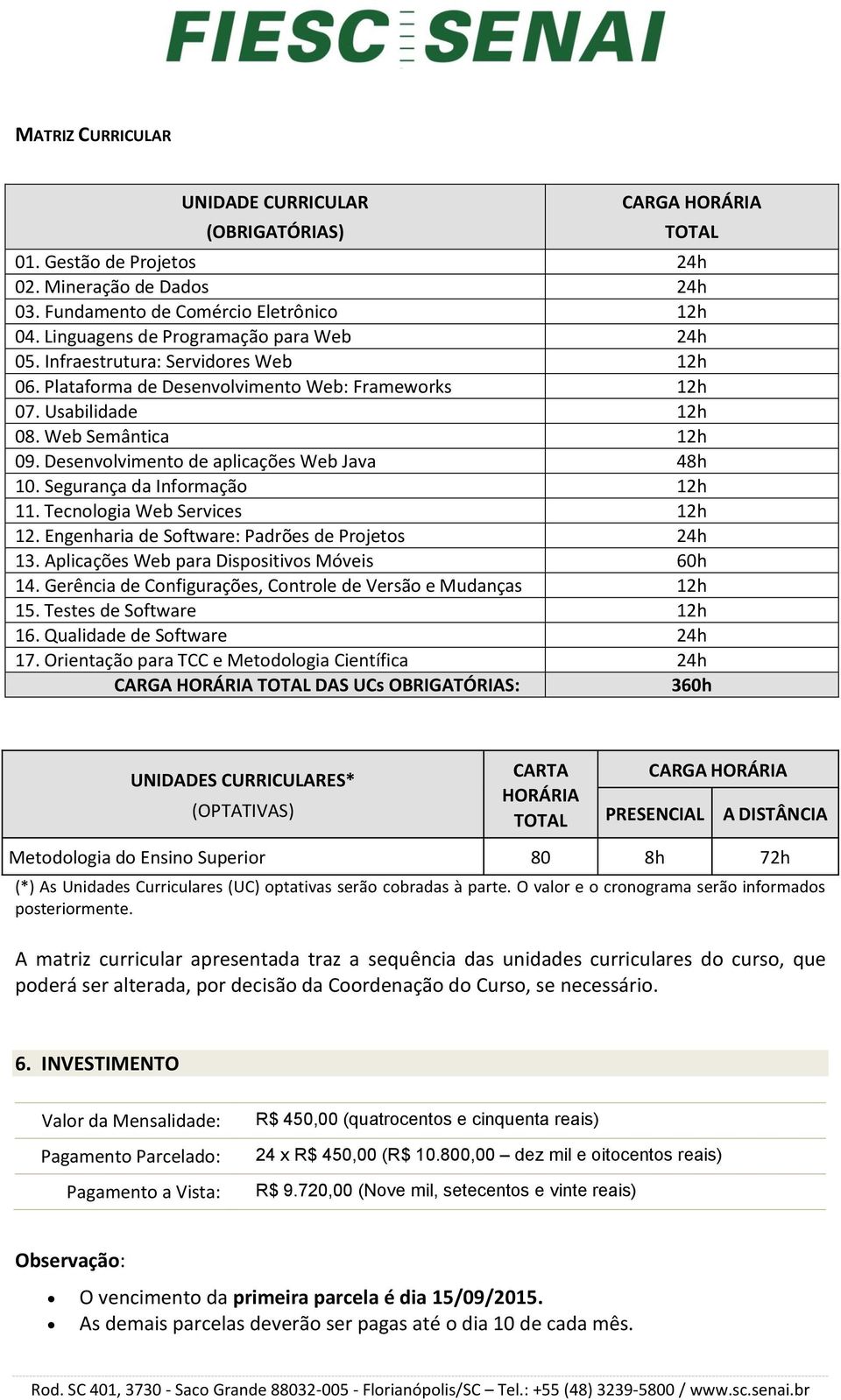 Desenvolvimento de aplicações Web Java 48h 10. Segurança da Informação 12h 11. Tecnologia Web Services 12h 12. Engenharia de Software: Padrões de Projetos 24h 13.