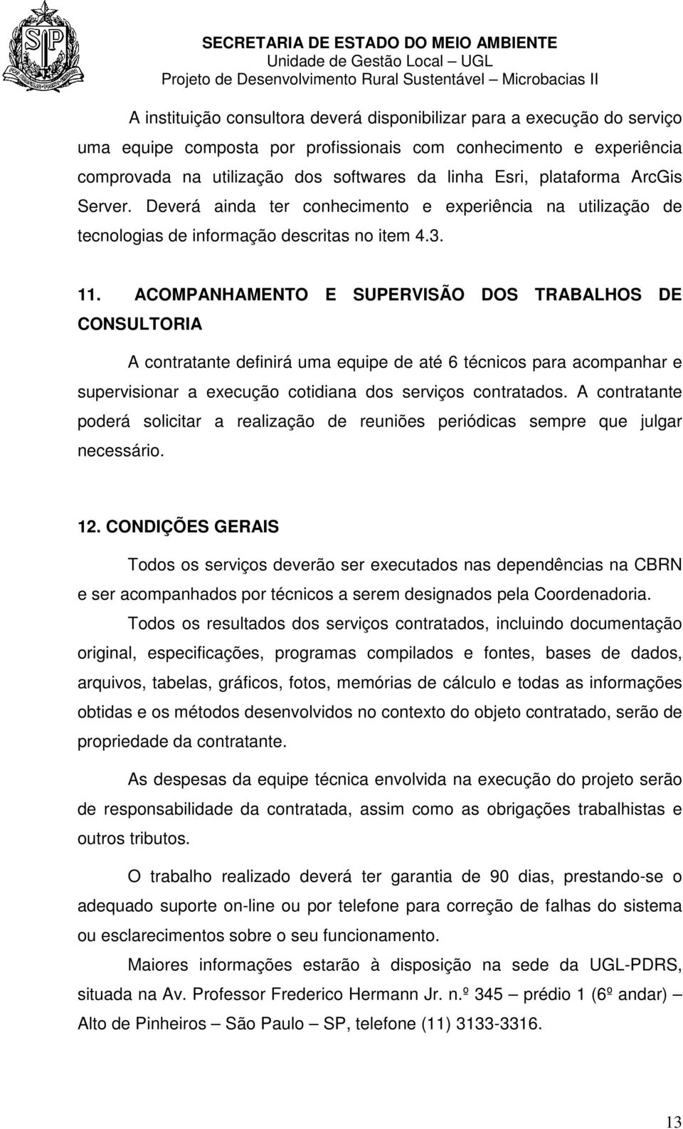 ACOMPANHAMENTO E SUPERVISÃO DOS TRABALHOS DE CONSULTORIA A contratante definirá uma equipe de até 6 técnicos para acompanhar e supervisionar a execução cotidiana dos serviços contratados.