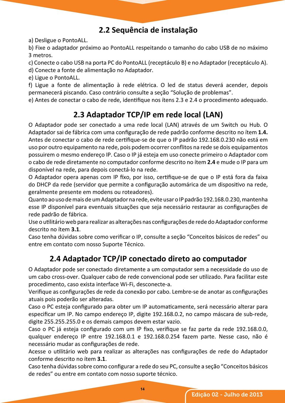 f) Ligue a fonte de alimentação à rede elétrica. O led de status deverá acender, depois permanecerá piscando. Caso contrário consulte a seção Solução de problemas.